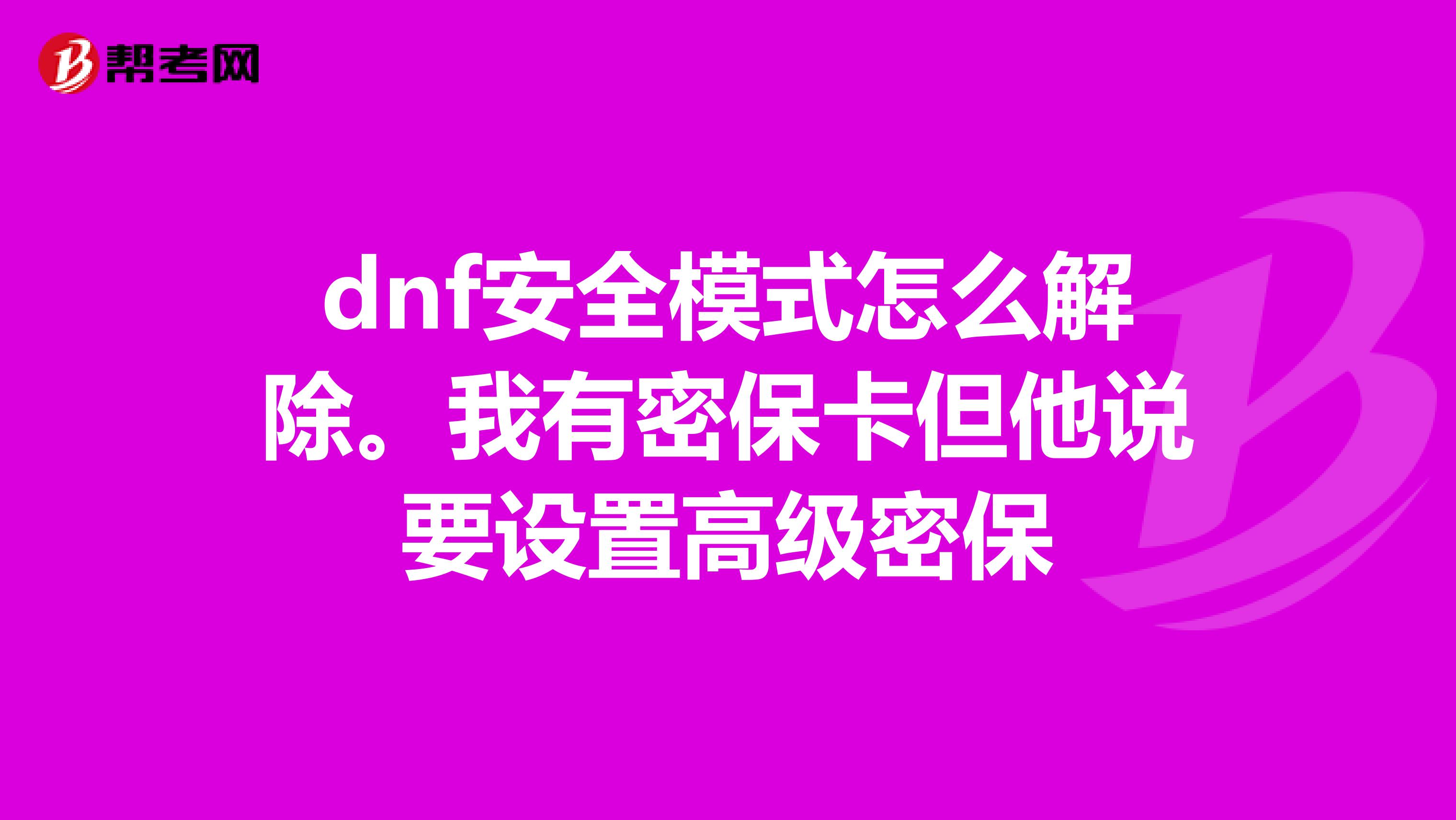 dnf安全模式怎么解除。我有密保卡但他说要设置高级密保