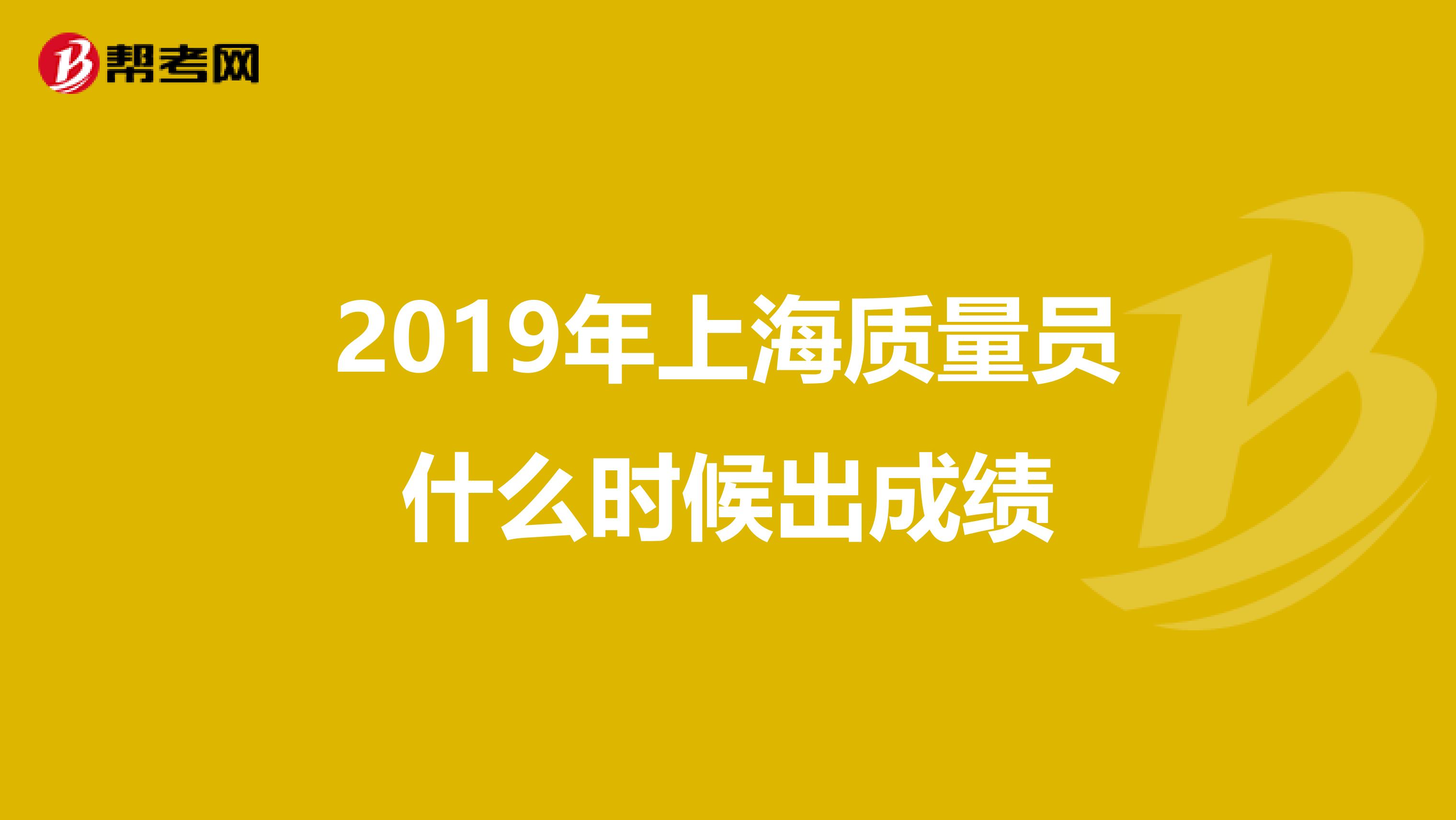 2019年上海质量员什么时候出成绩