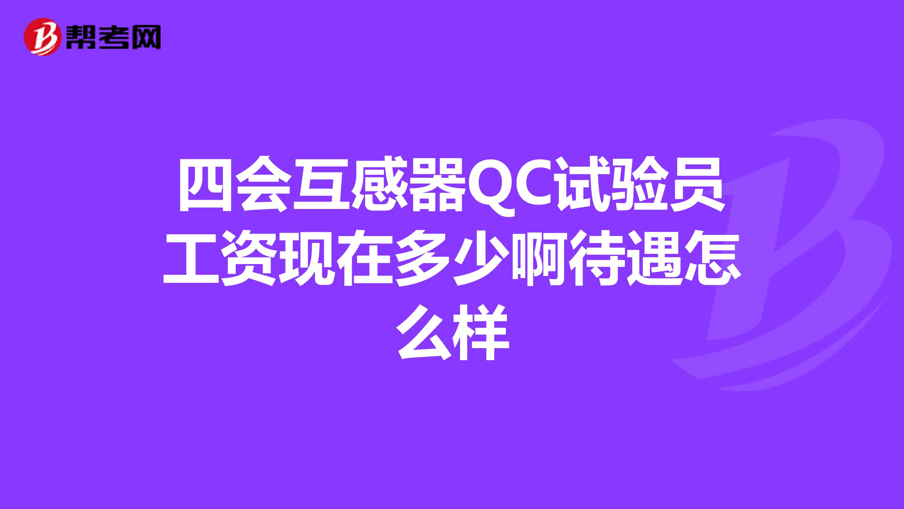 四会互感器QC试验员工资现在多少啊待遇怎么样