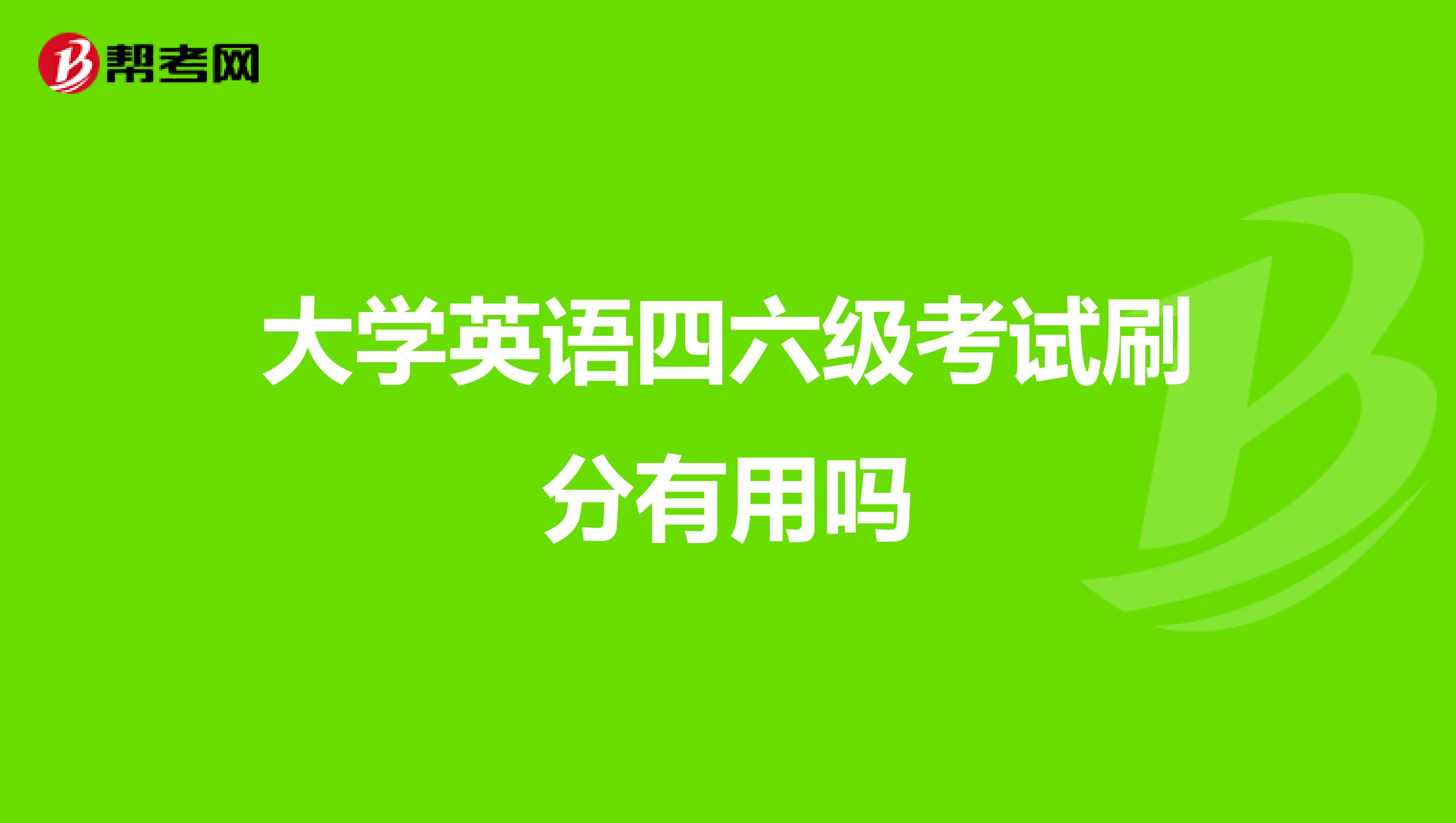 大學英語四六級考試刷分有用嗎