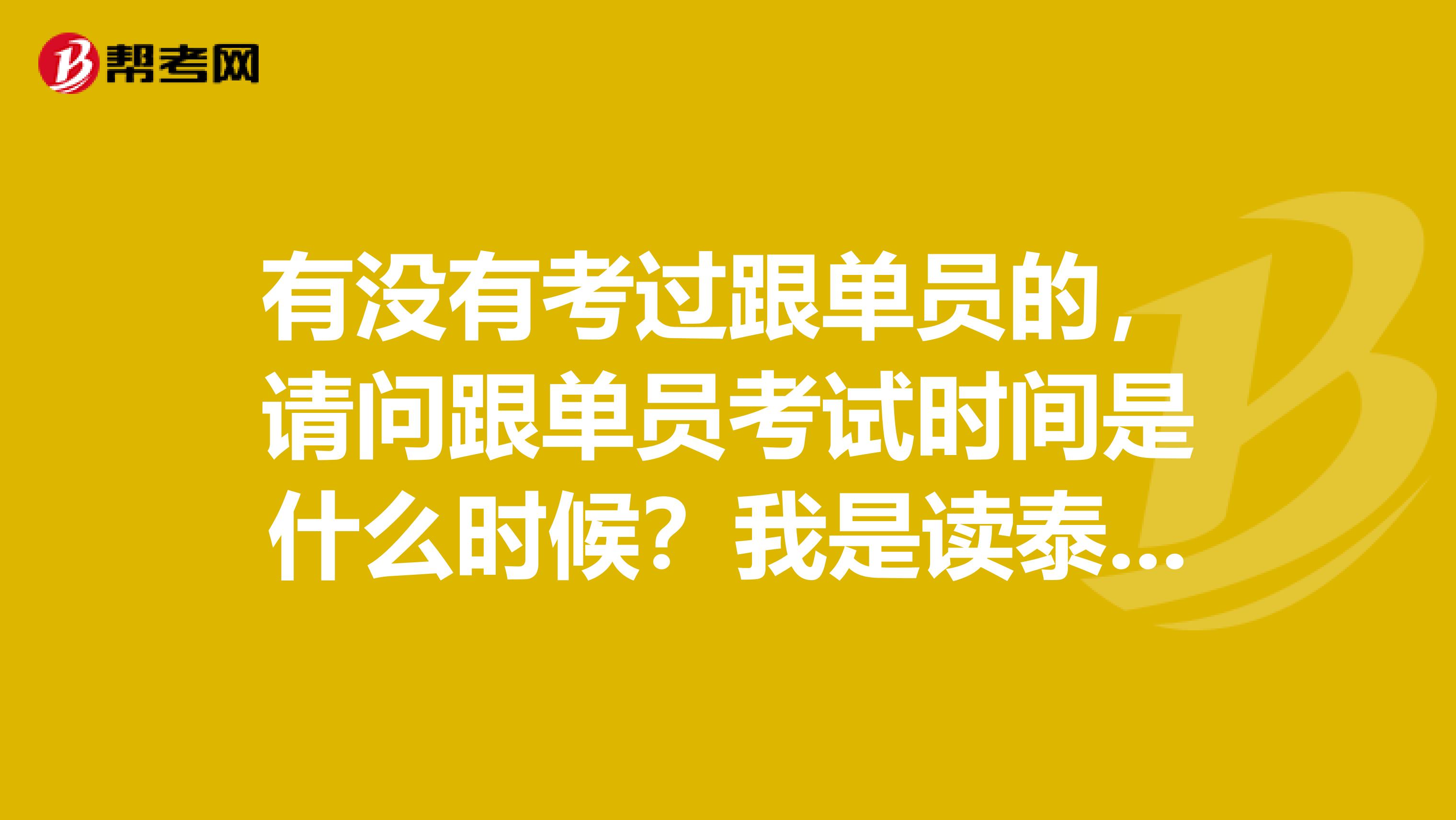 有没有考过跟单员的，请问跟单员考试时间是什么时候？我是读泰米尔语专业的，不是很了解