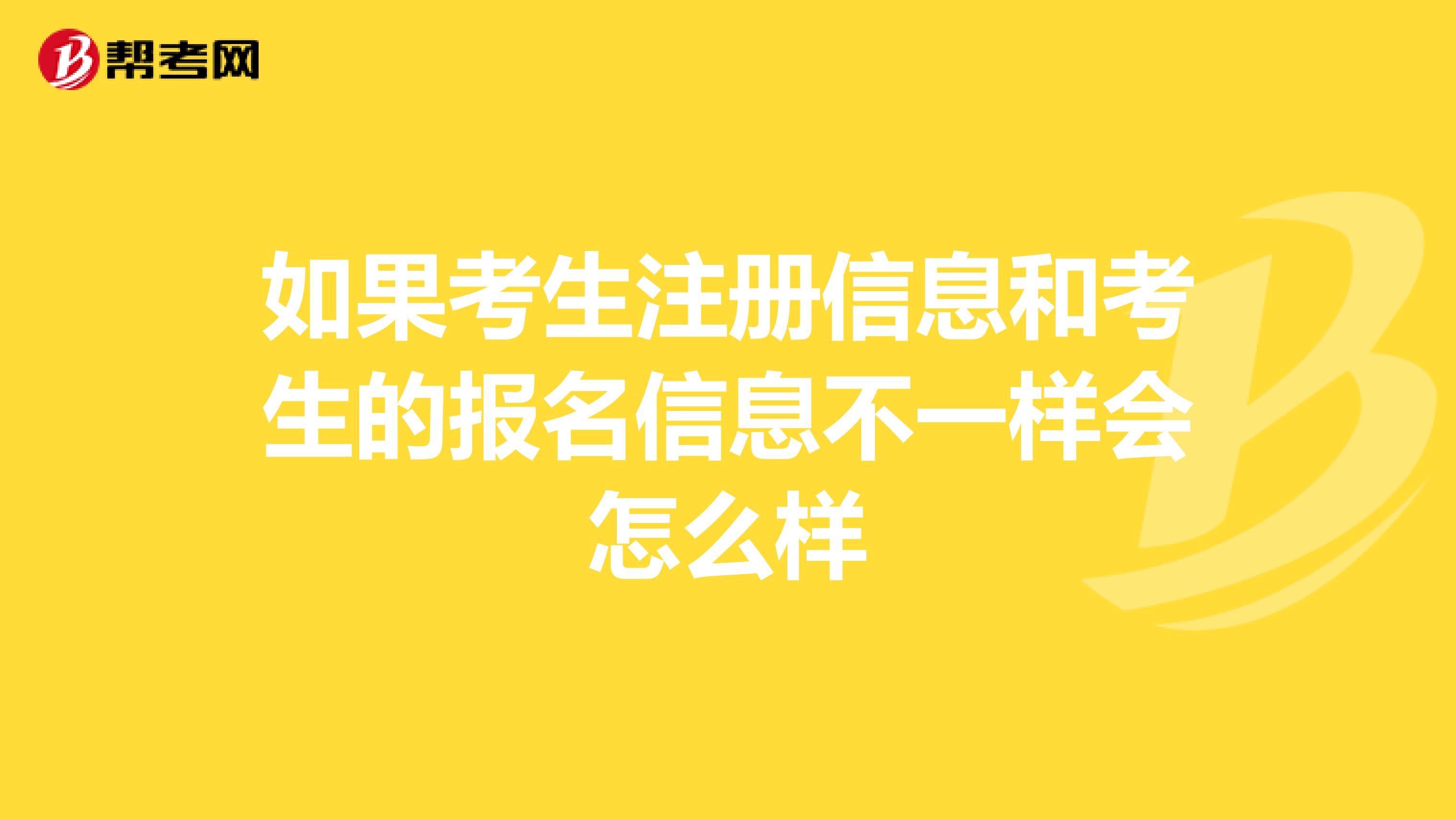 如果考生注冊信息和考生的報名信息不一樣會怎么樣