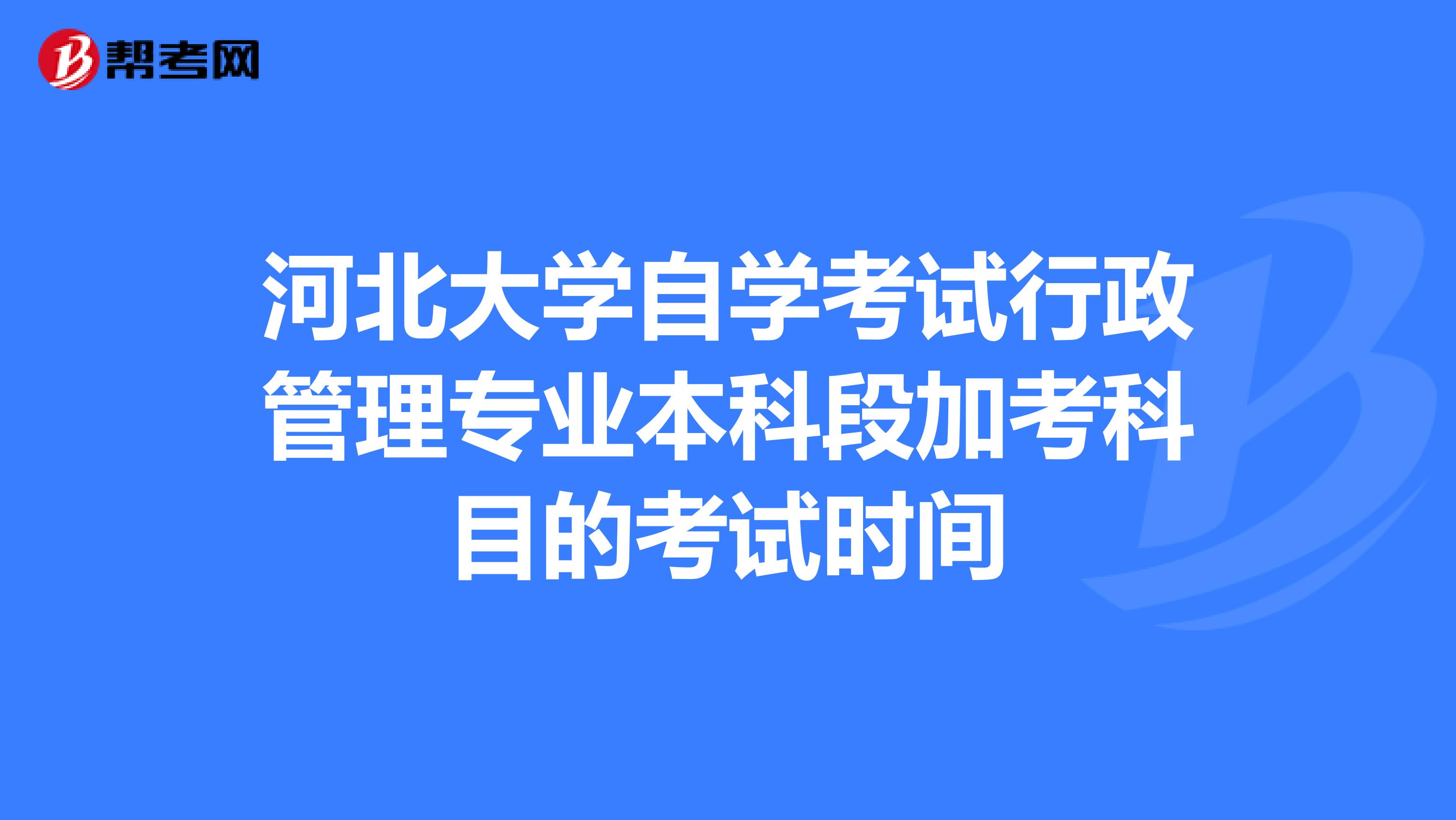 河北大学自学考试行政管理专业本科段加考科目的考试时间