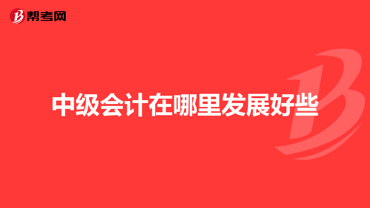 中级会计在哪里发展好些