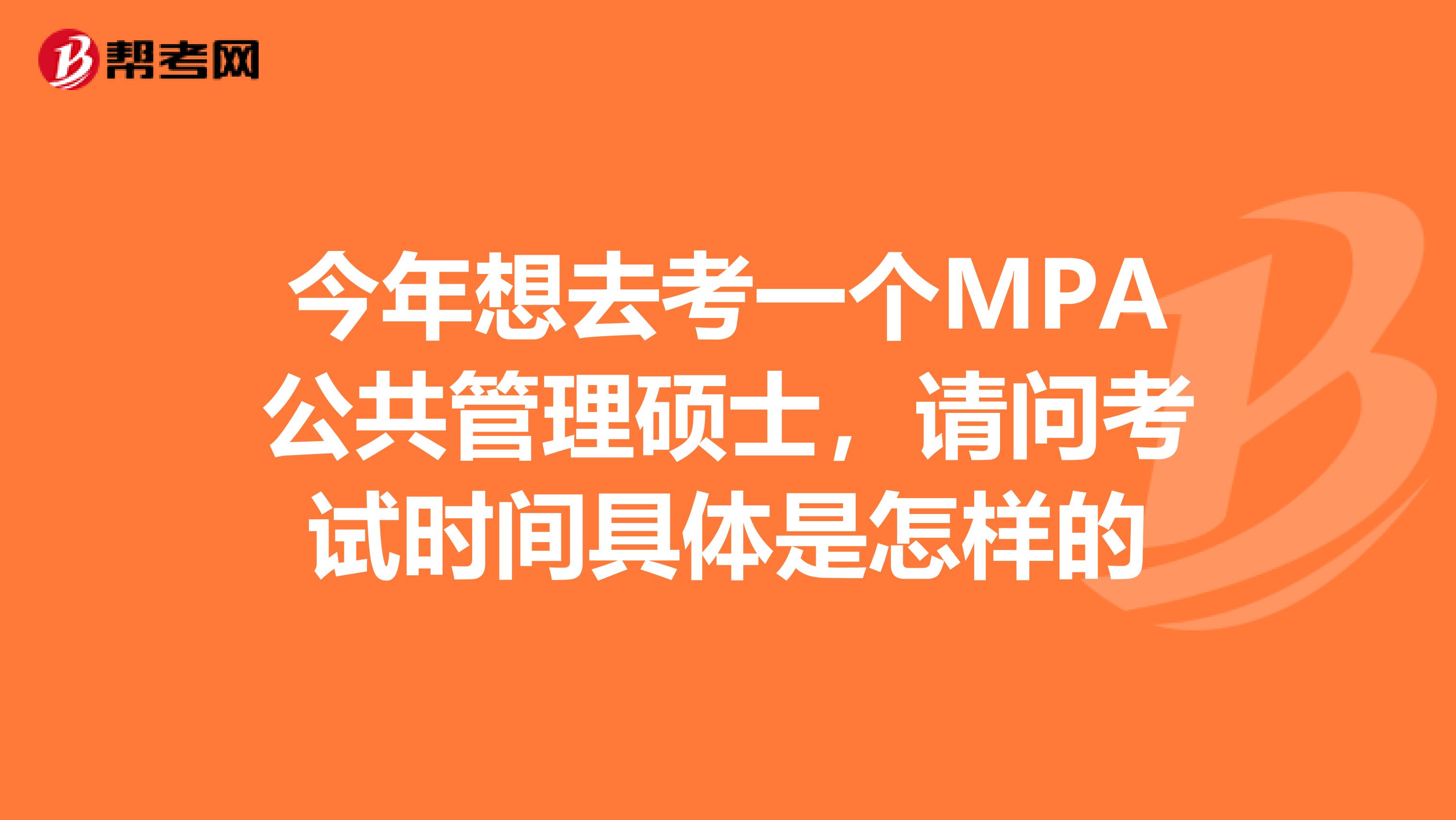 今年想去考一个MPA公共管理硕士,请问考试时间具体是怎样的