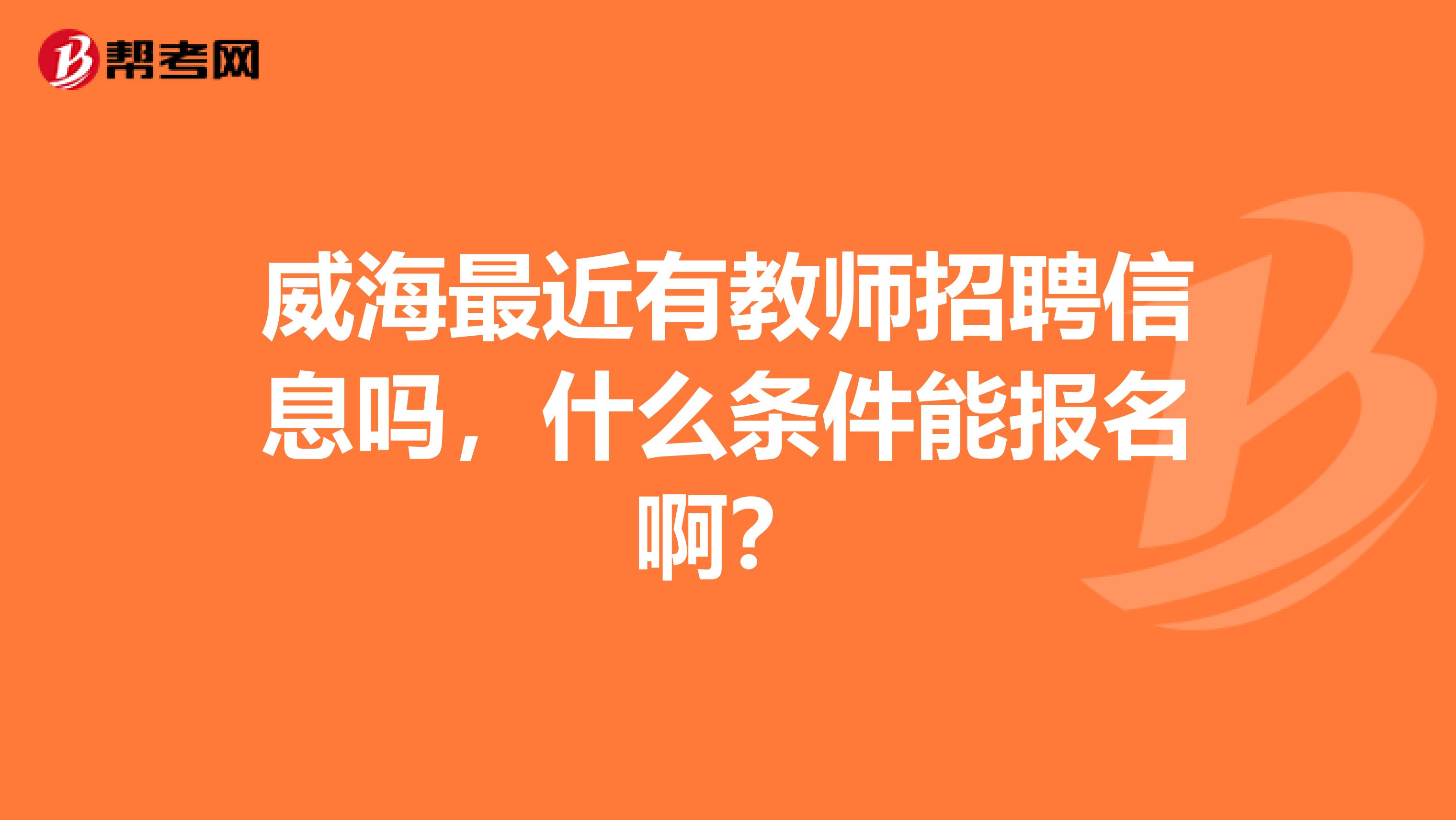 威海最近有教师招聘信息吗，什么条件能报名啊？