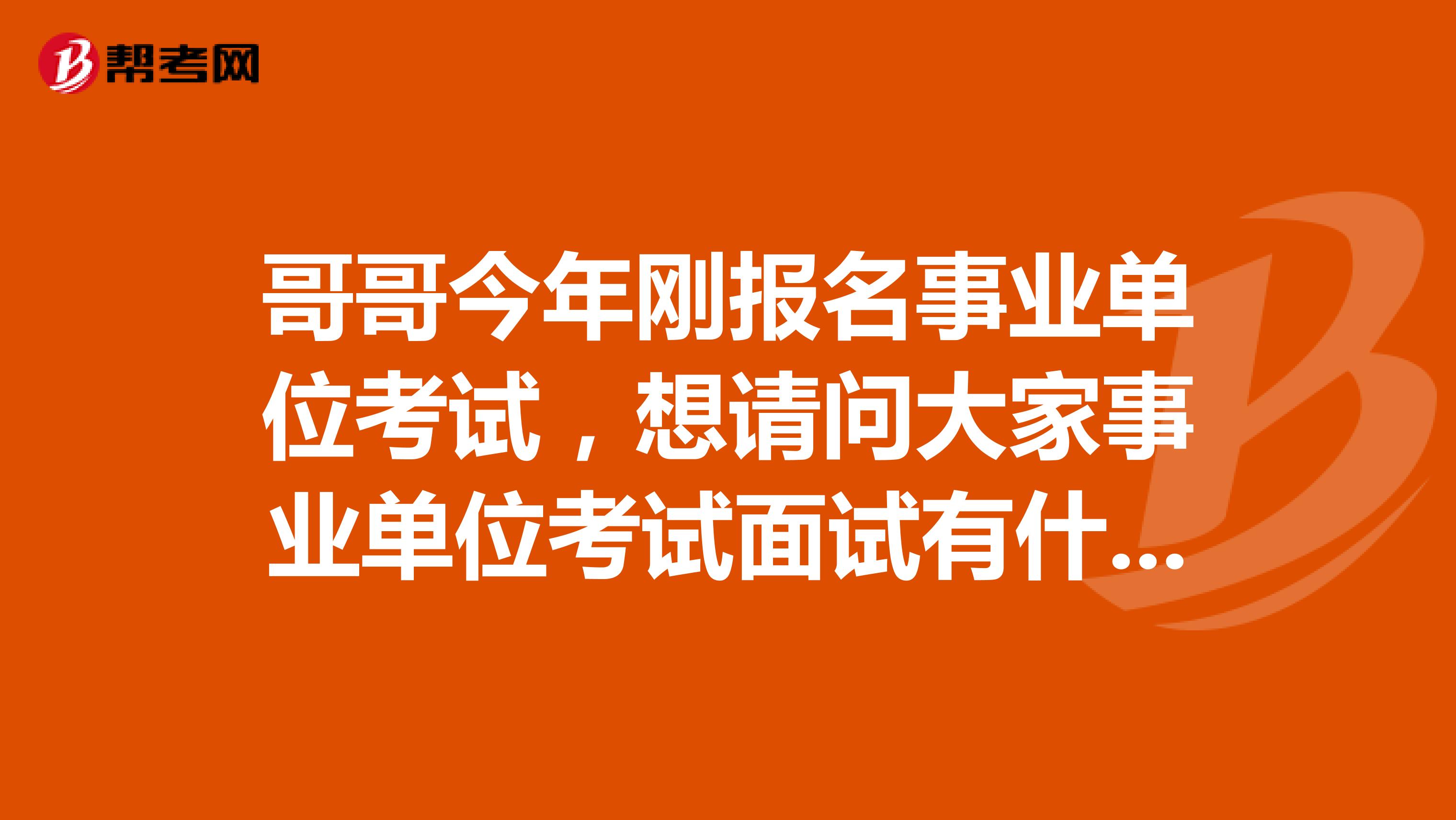 哥哥今年刚报名事业单位考试，想请问大家事业单位考试面试有什么技巧吗？