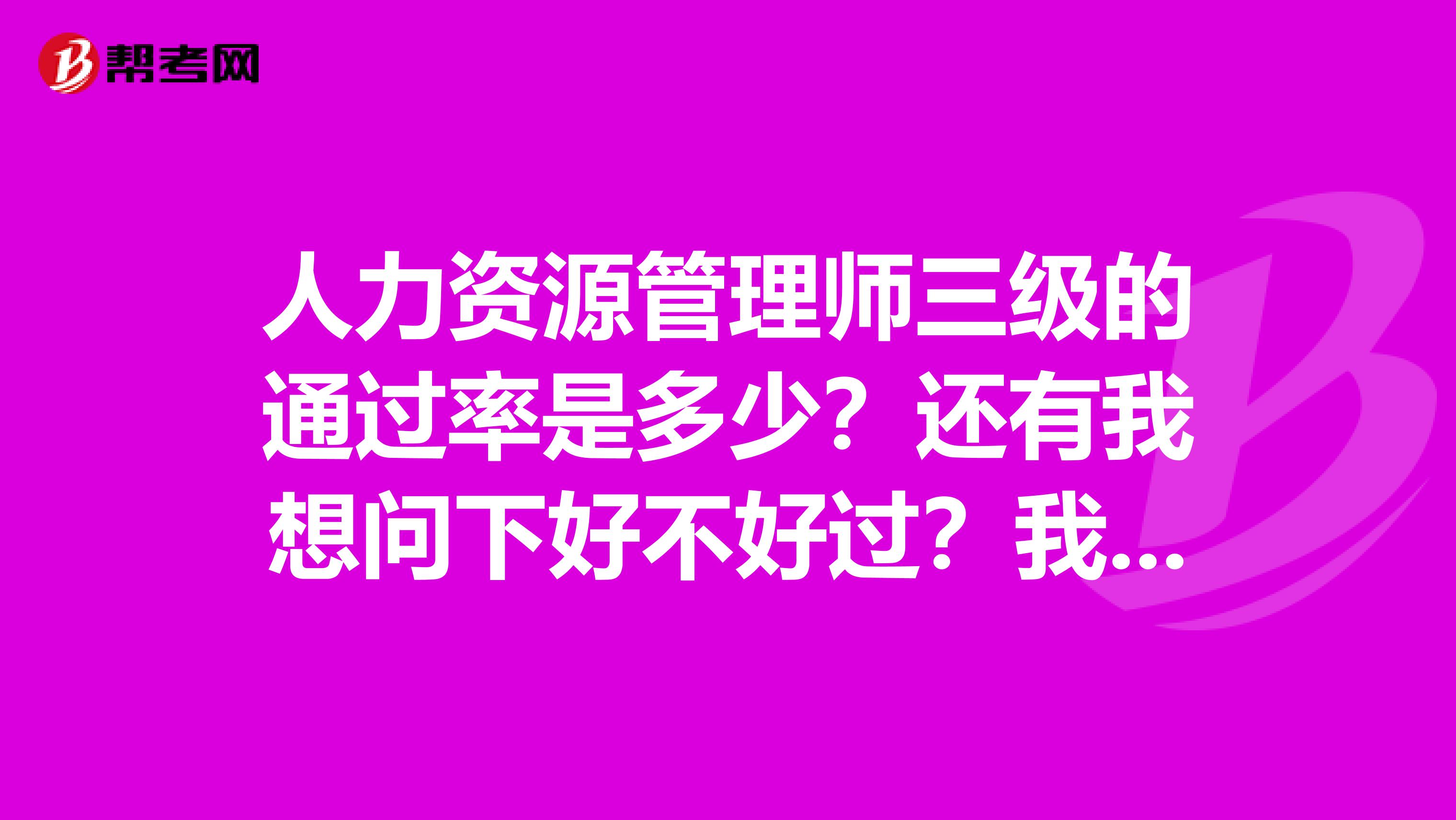 人力资源管理师三级的通过率是多少?还有我想问下好不好过?我想自学通过考试?难吗