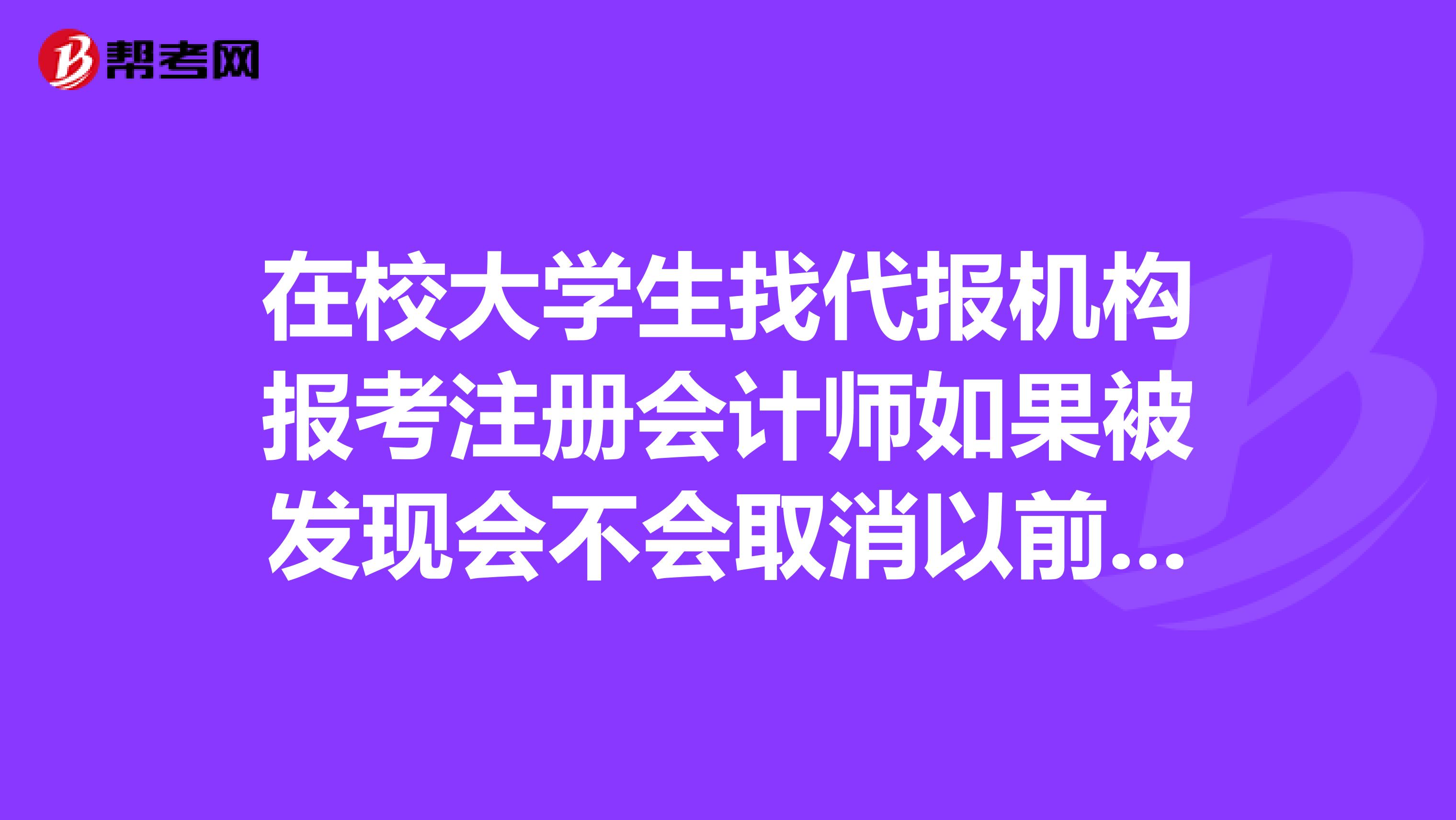 在校大學生找代報機構報考注冊會計師如果被發現會不會取消以前的科目成績