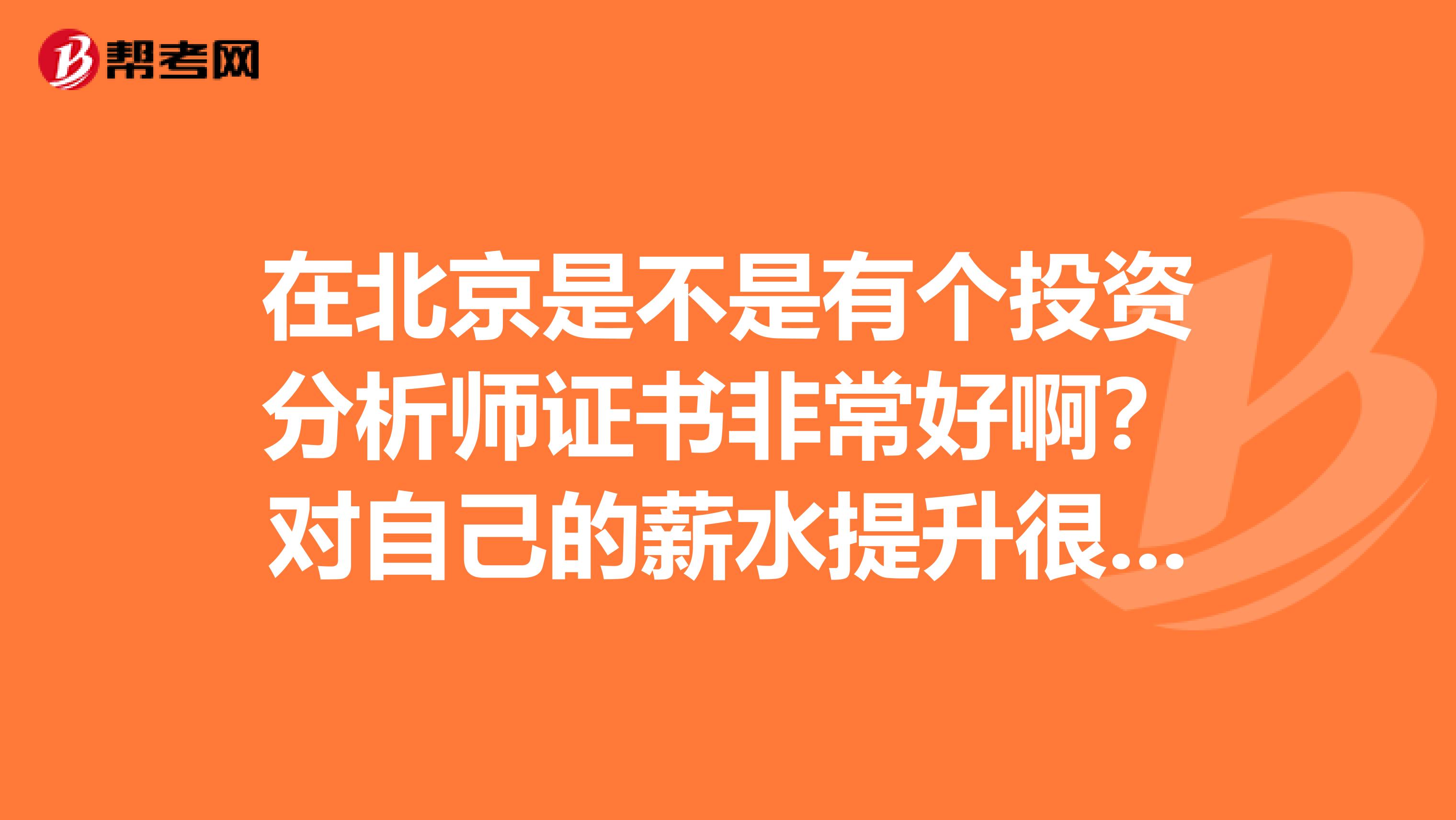 在北京是不是有个投资分析师证书非常好啊?对自己的薪水提升很有帮助?