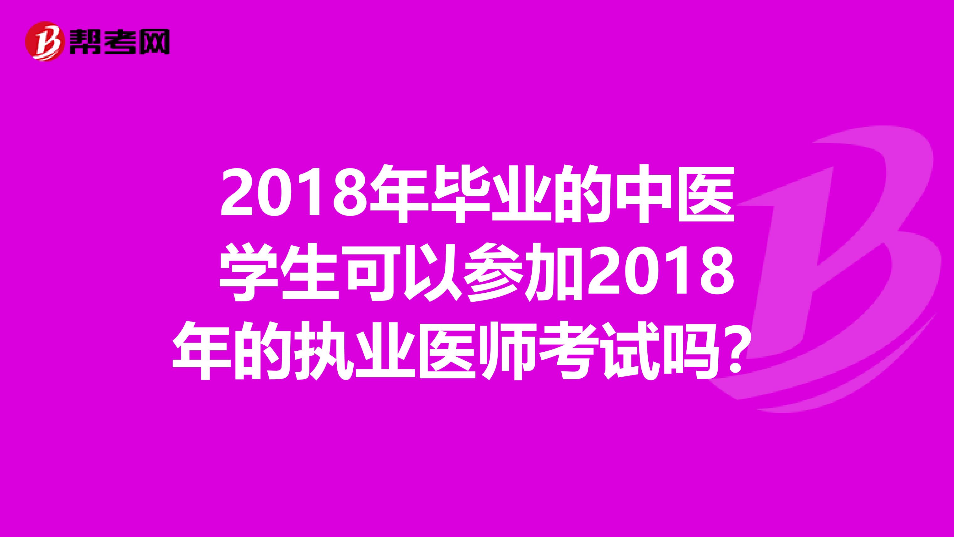 2018年毕业的中医学生可以参加2018年的执业医师考试吗？