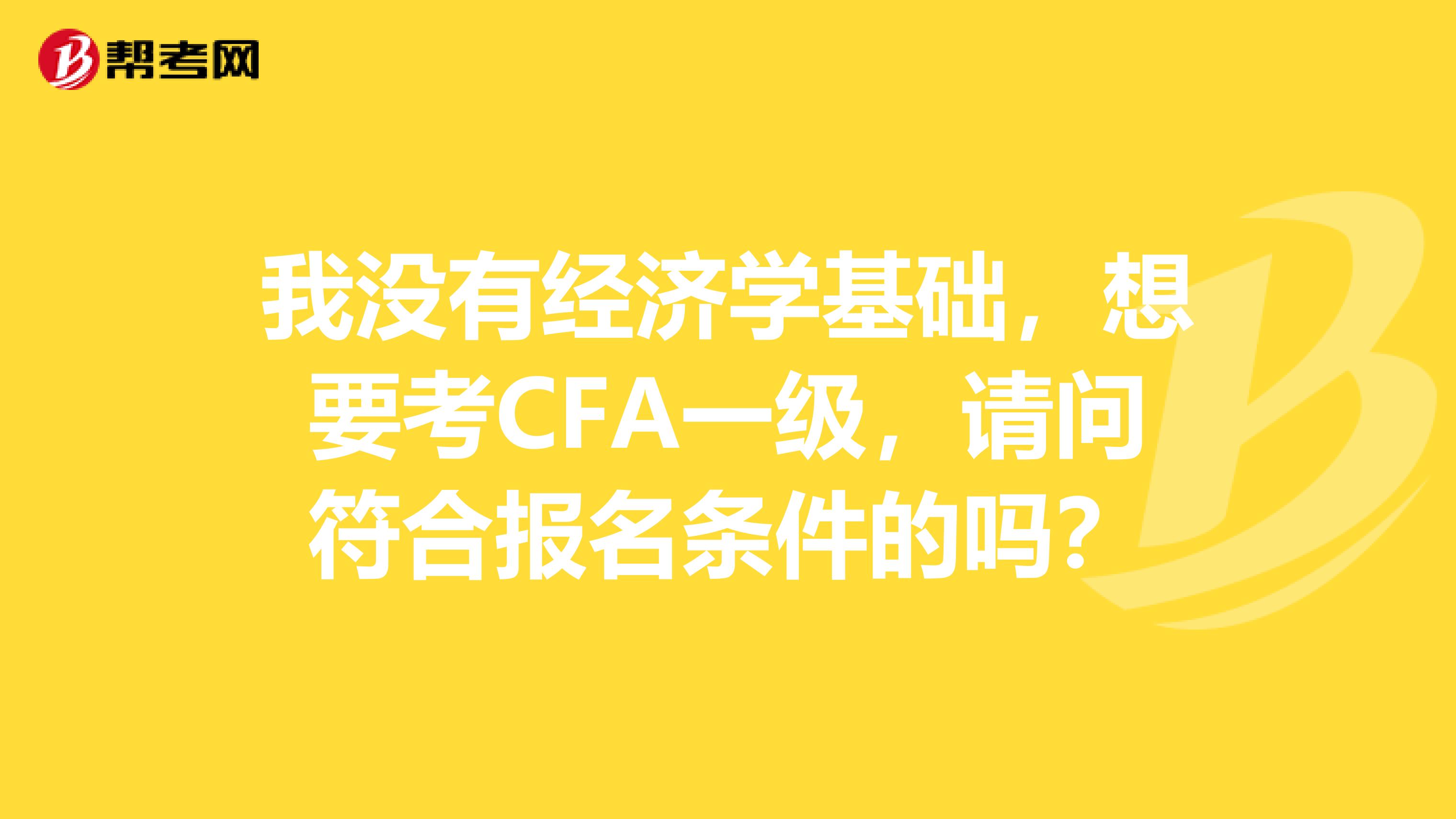 我没有经济学基础，想要考CFA一级，请问符合报名条件的吗？