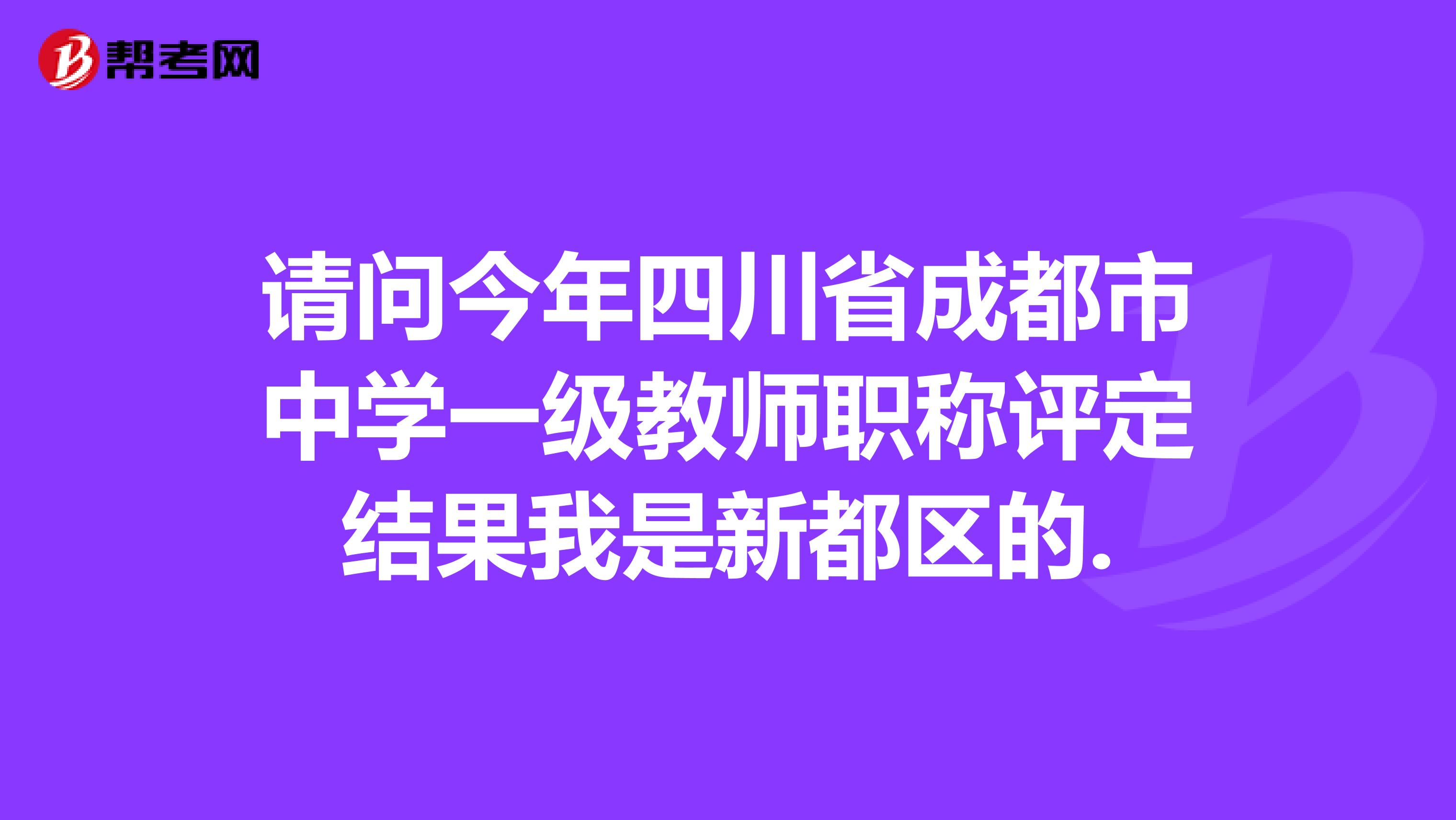 请问今年四川省成都市中学一级教师职称评定结果我是新都区的.