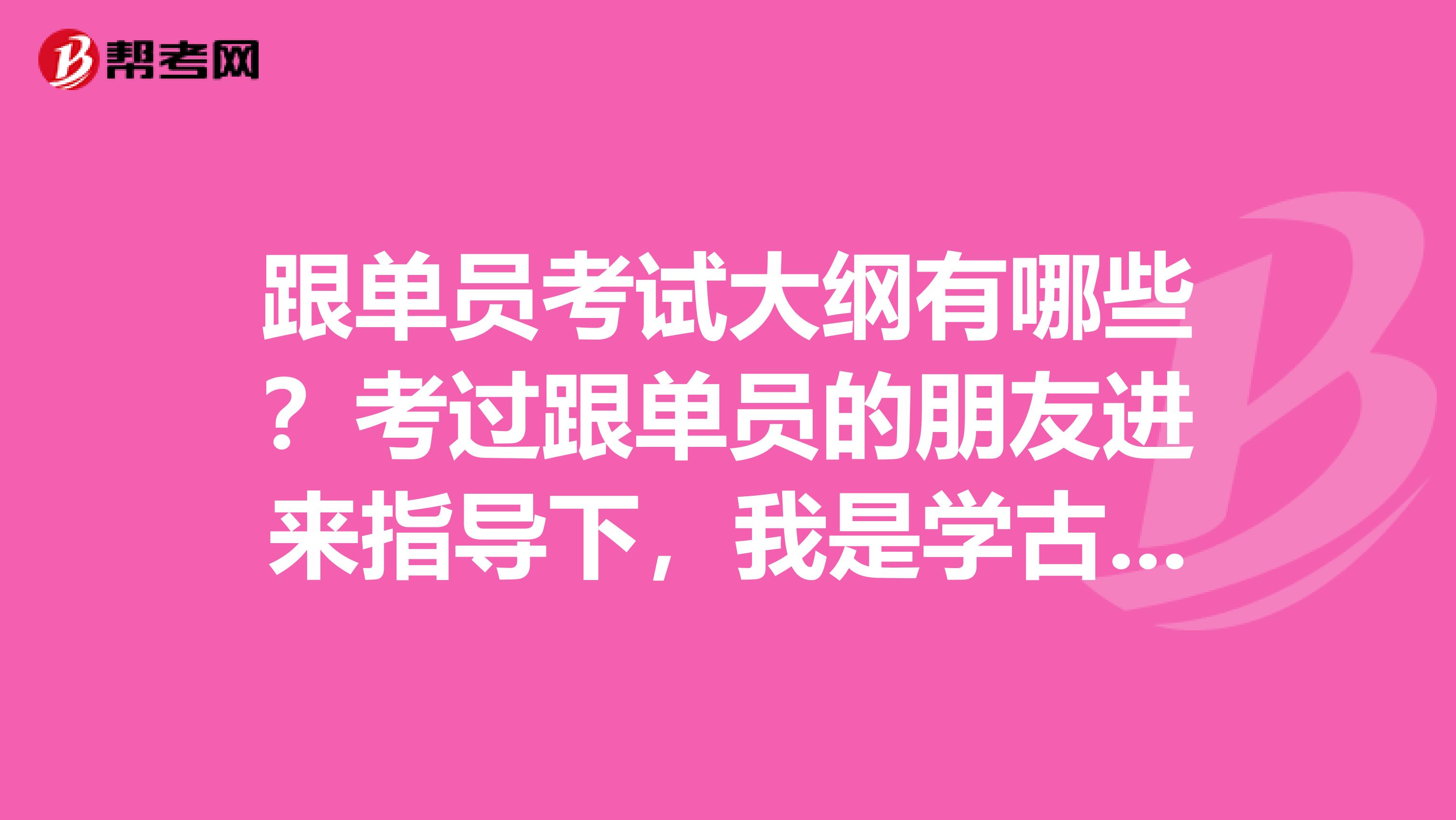 跟单员考试大纲有哪些?考过跟单员的朋友进来指导下,我是学古生物学专业的,对跟单感兴趣。