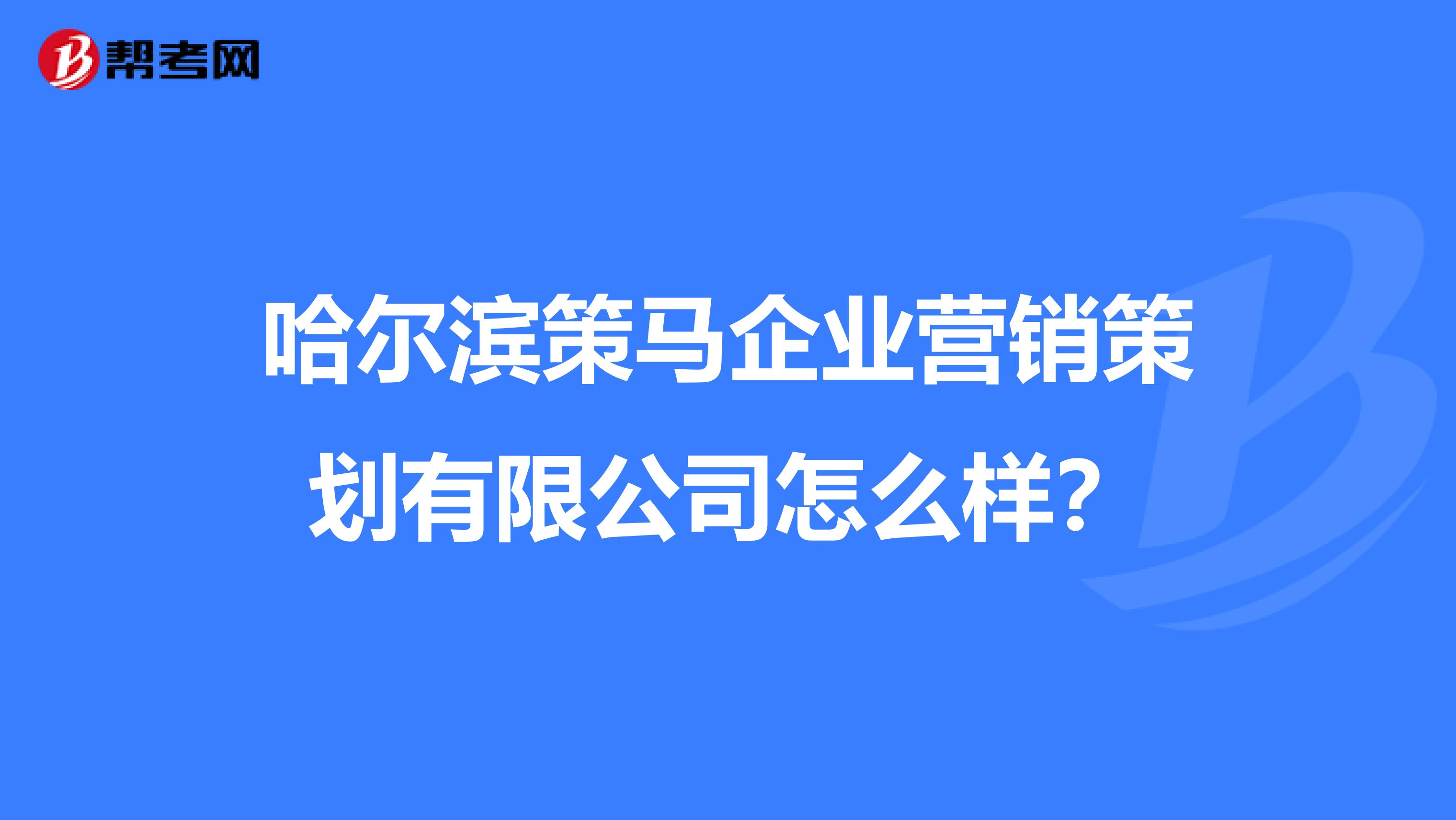哈尔滨策马企业营销策划有限公司怎么样？