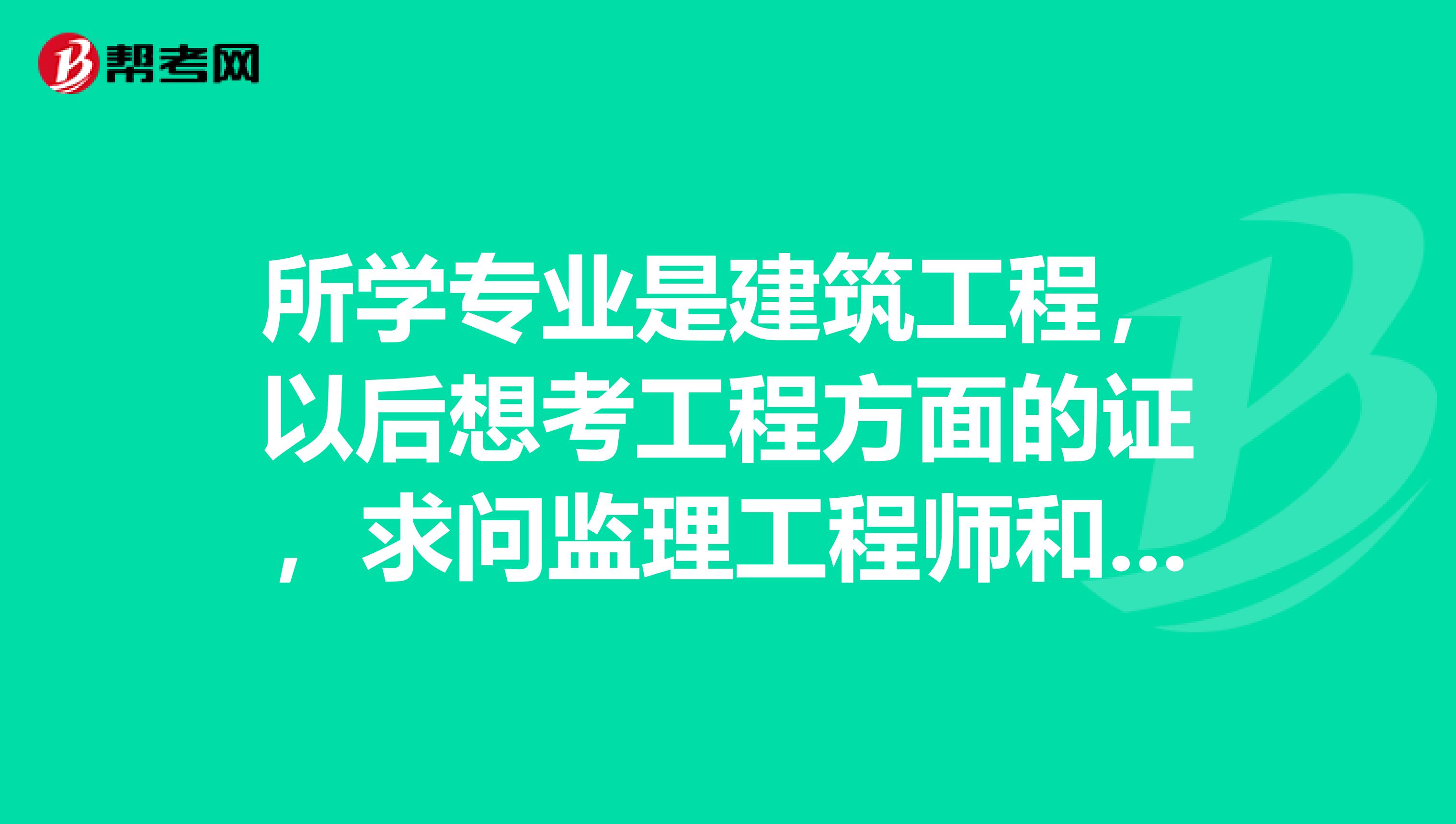 所学专业是建筑工程，以后想考工程方面的证，求问监理工程师和一级建造师谁的性价比更高？应该怎样选择？