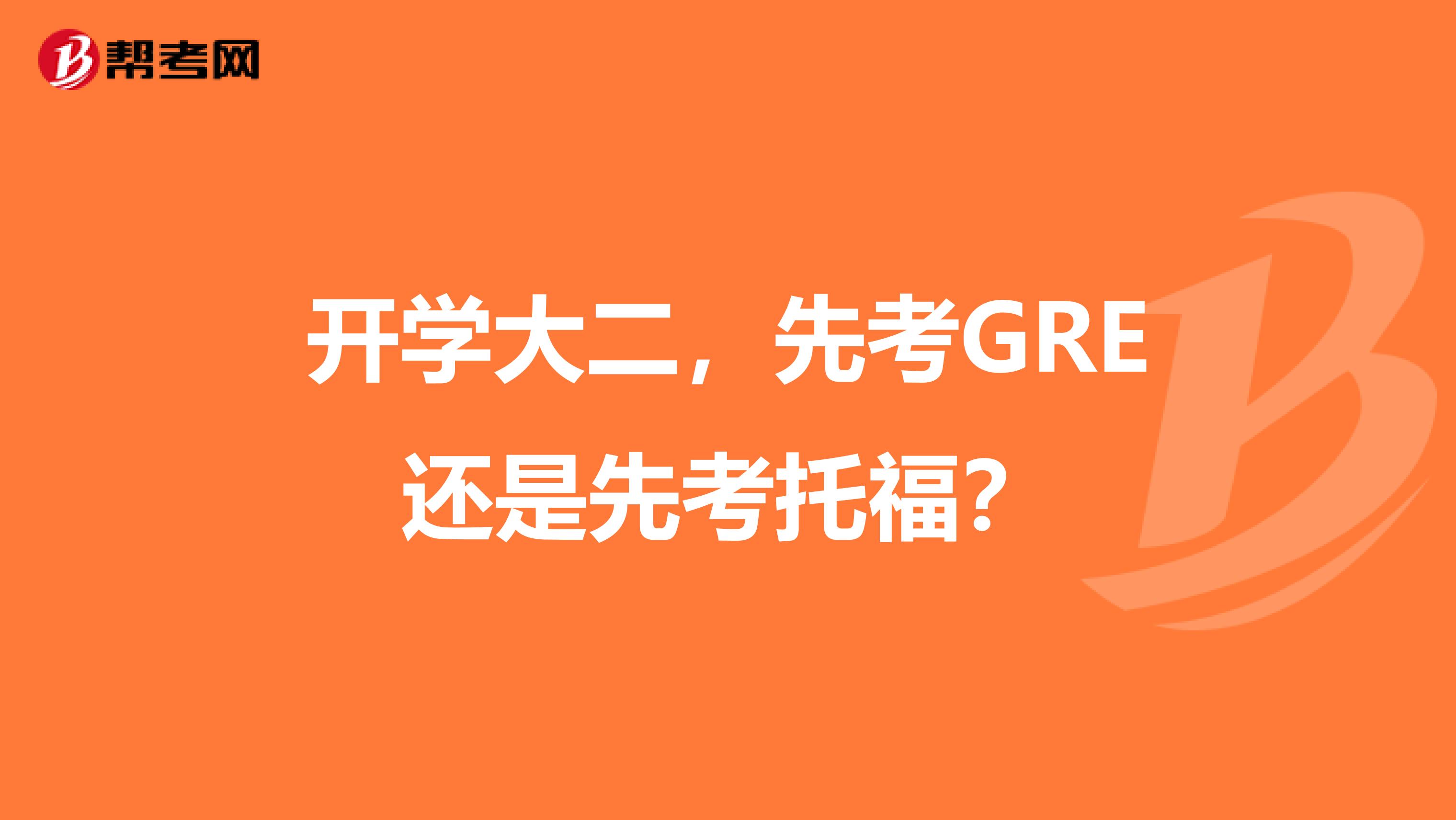 开学大二，先考GRE还是先考托福？