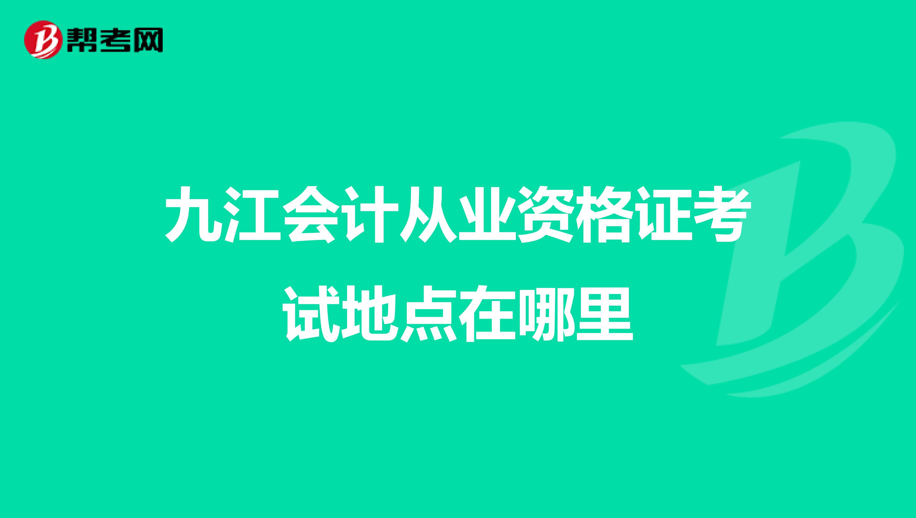 九江會計從業(yè)資格證考試地點在哪里