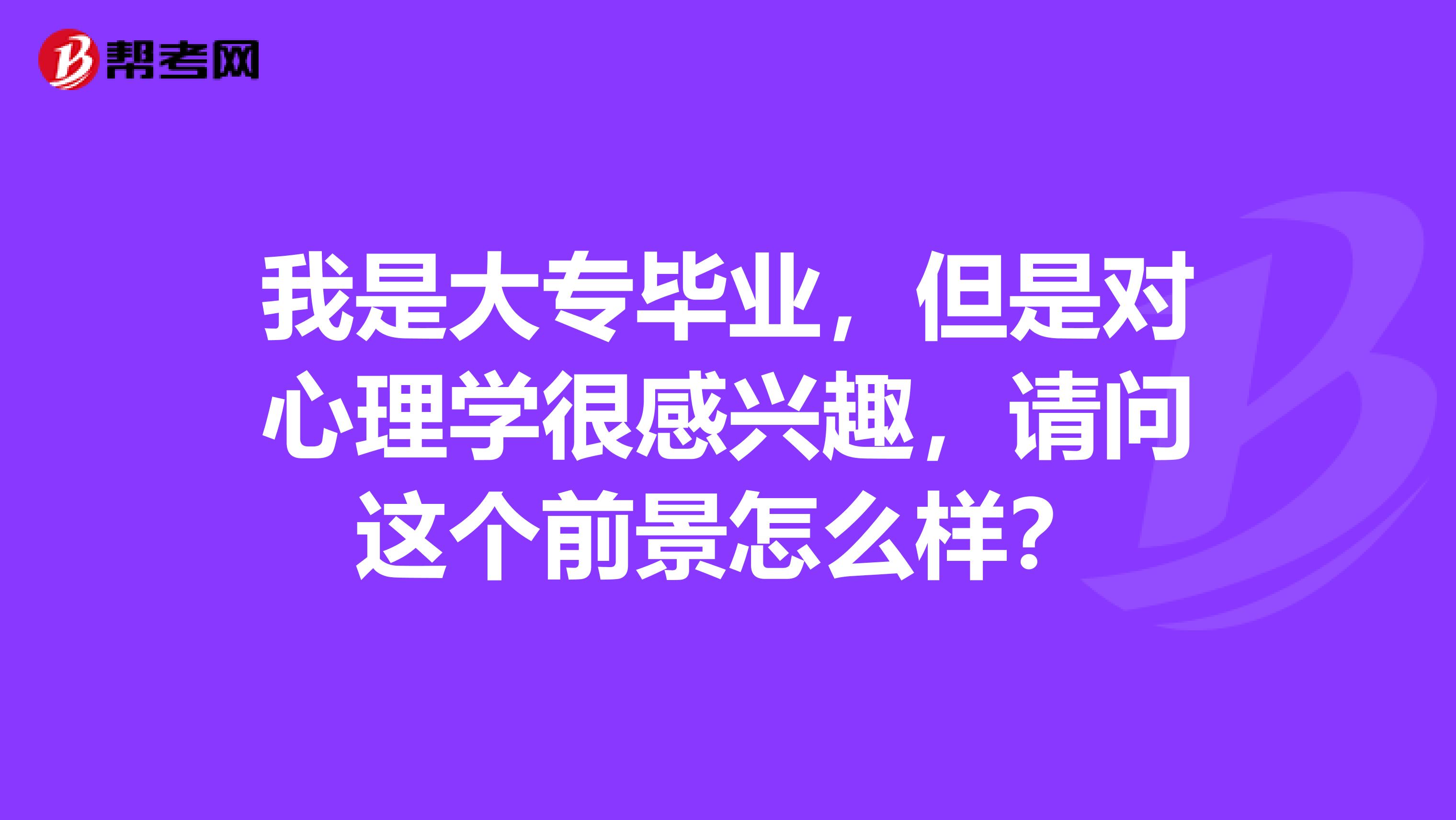 我是大专毕业，但是对心理学很感兴趣，请问这个前景怎么样？