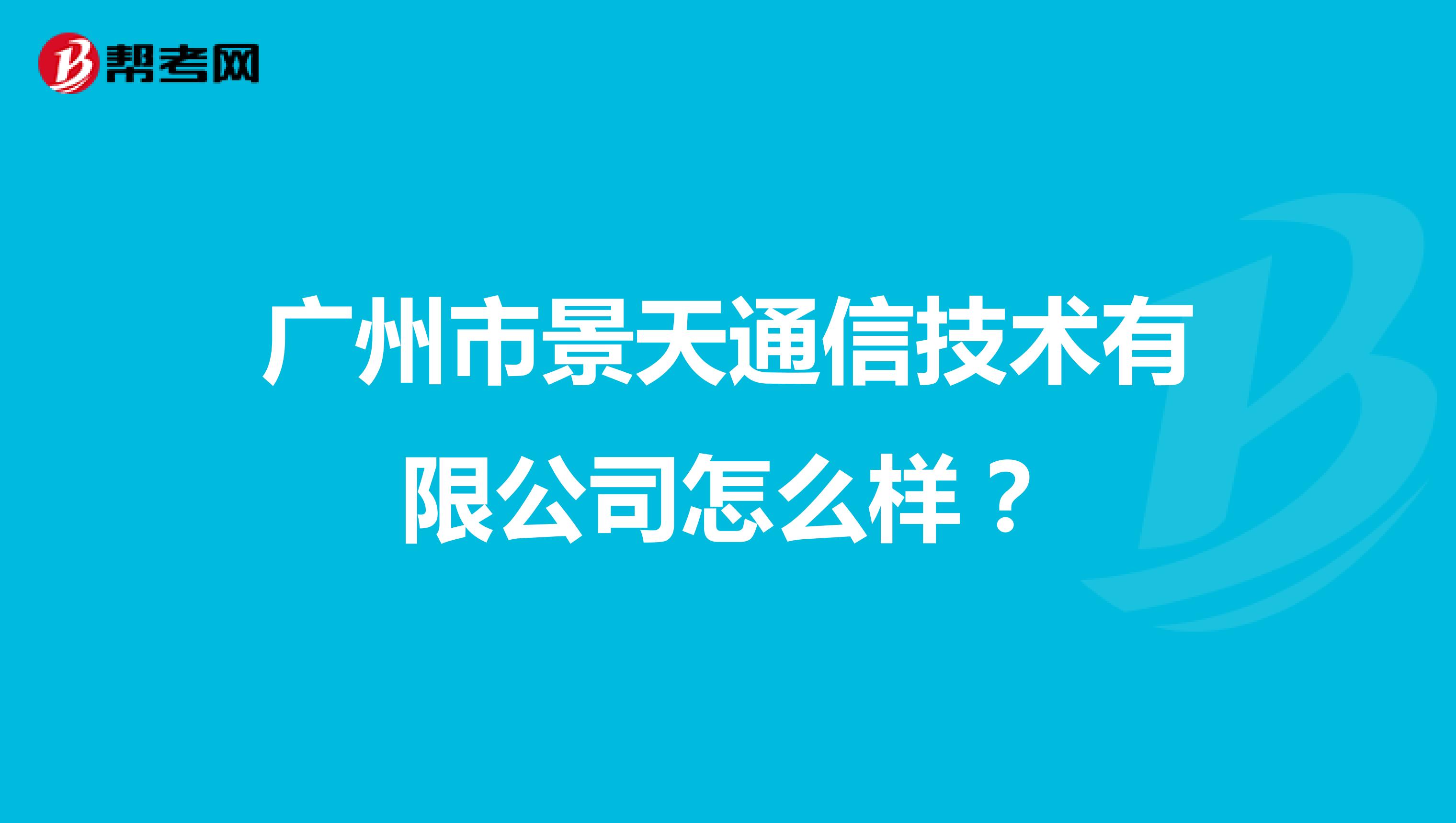 广州市景天通信技术有限公司怎么样？