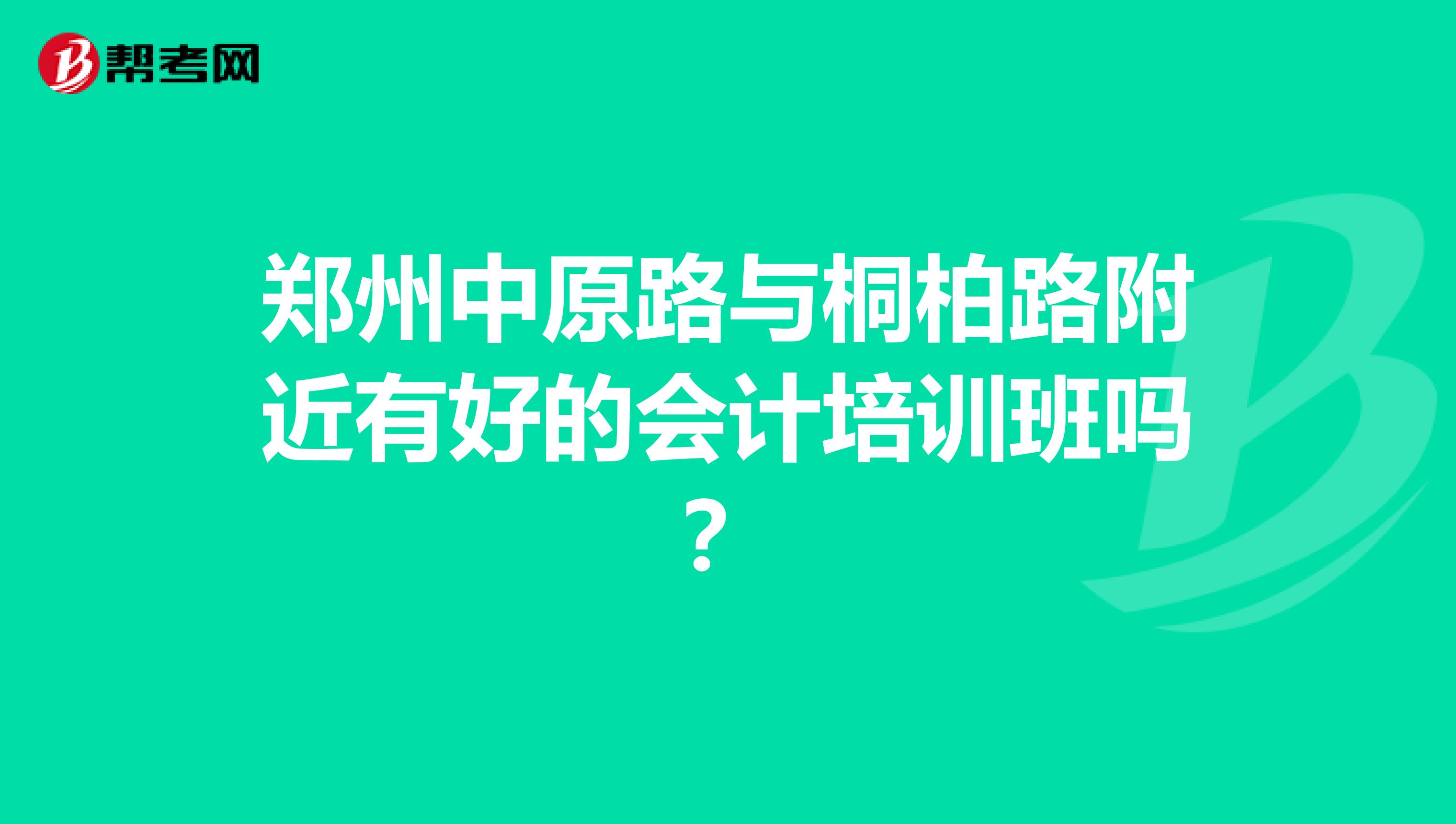 郑州中原路与桐柏路附近有好的会计培训班吗?
