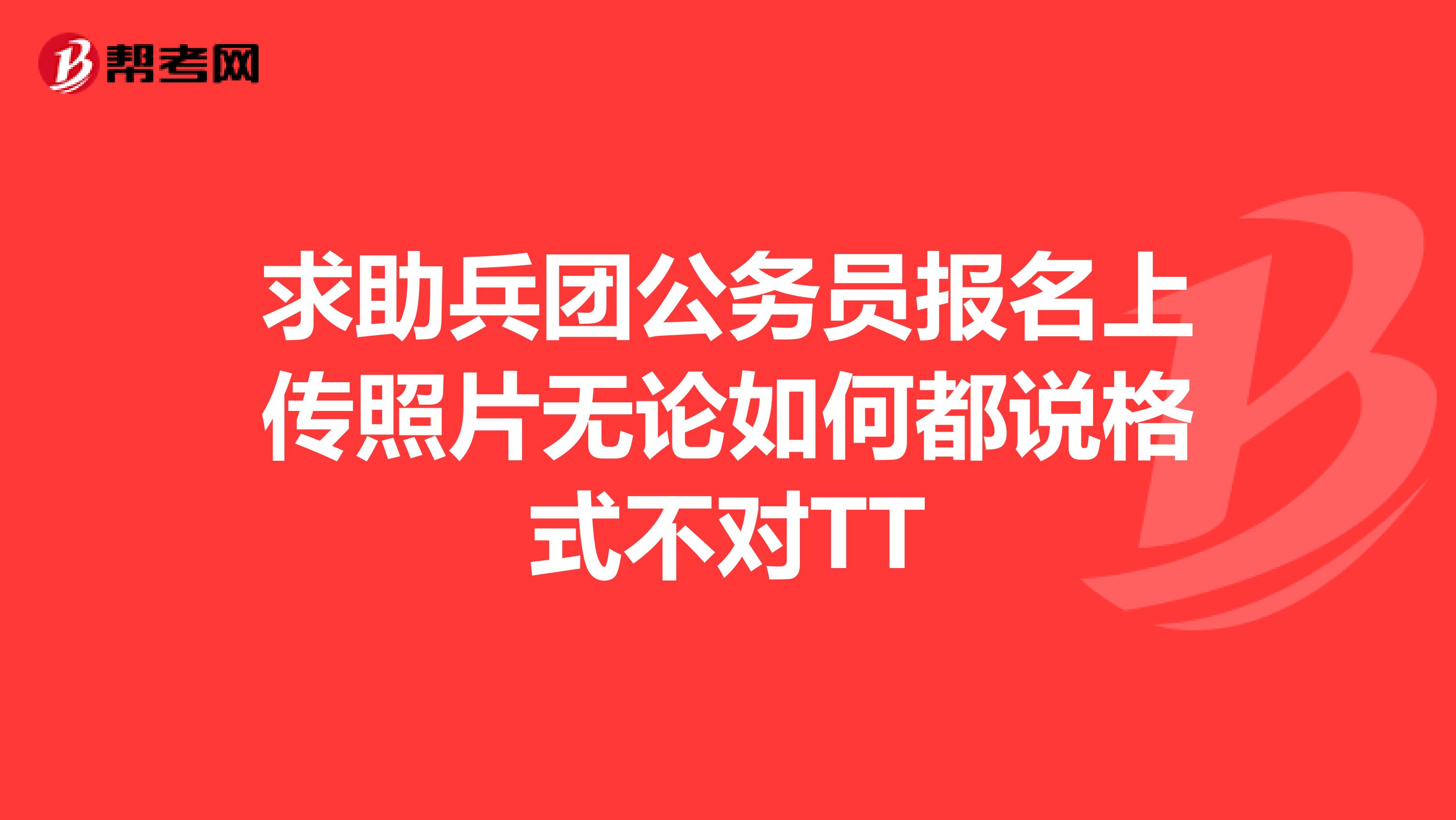 求助兵团公务员报名上传照片无论如何都说格式不对TT