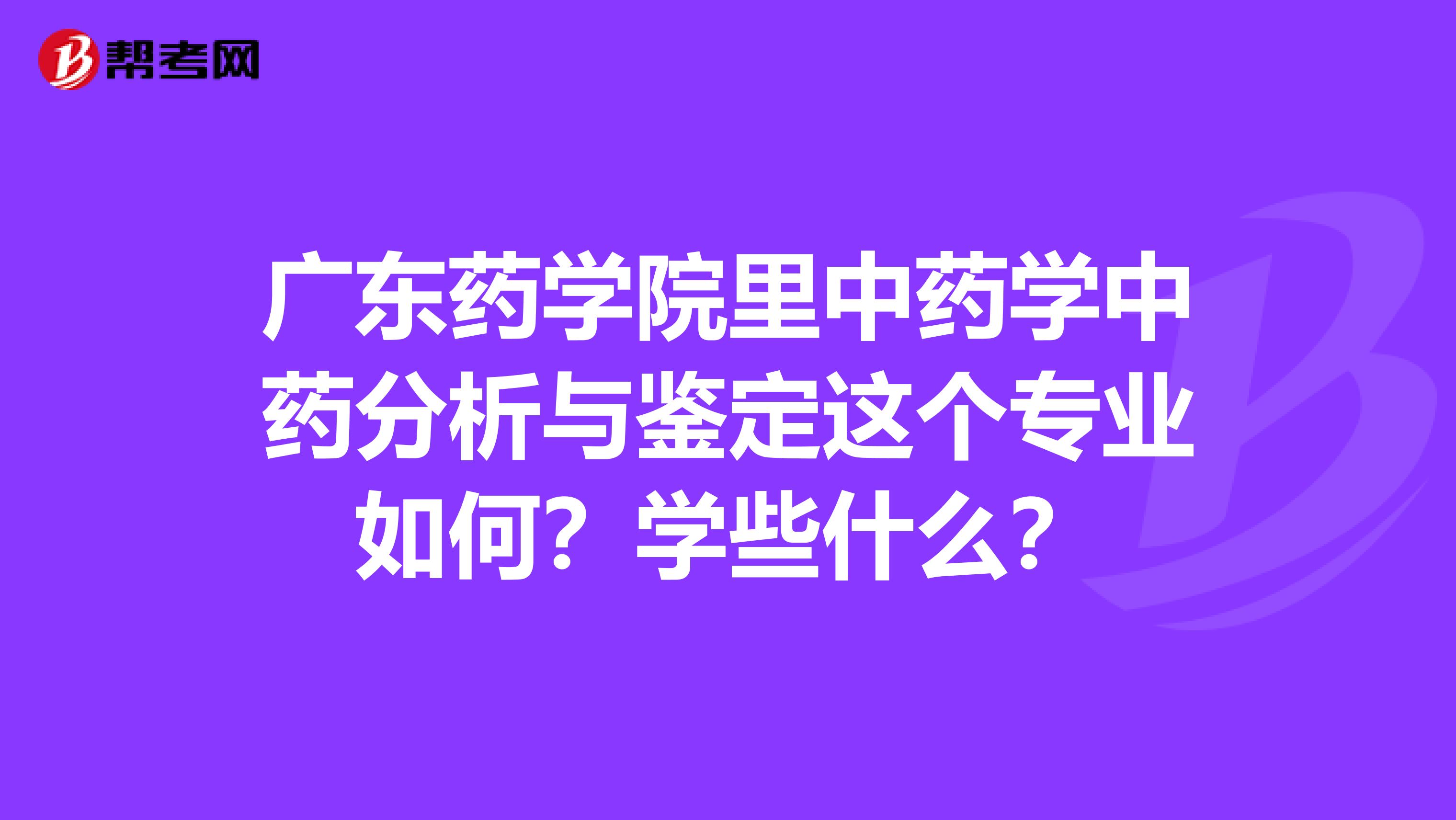 广东药学院里中药学中药分析与鉴定这个专业如何？学些什么？