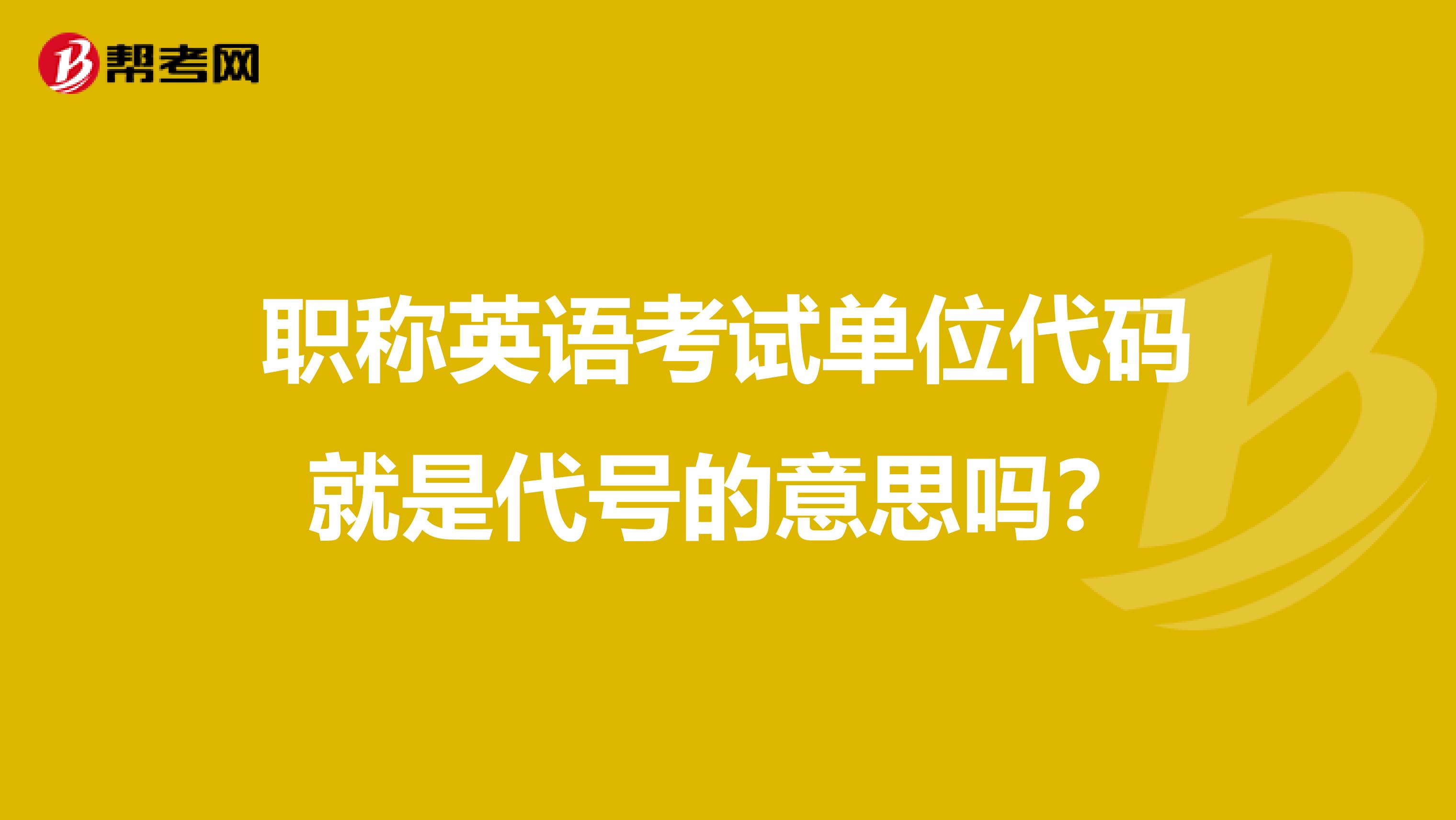 职称英语考试单位代码就是代号的意思吗?