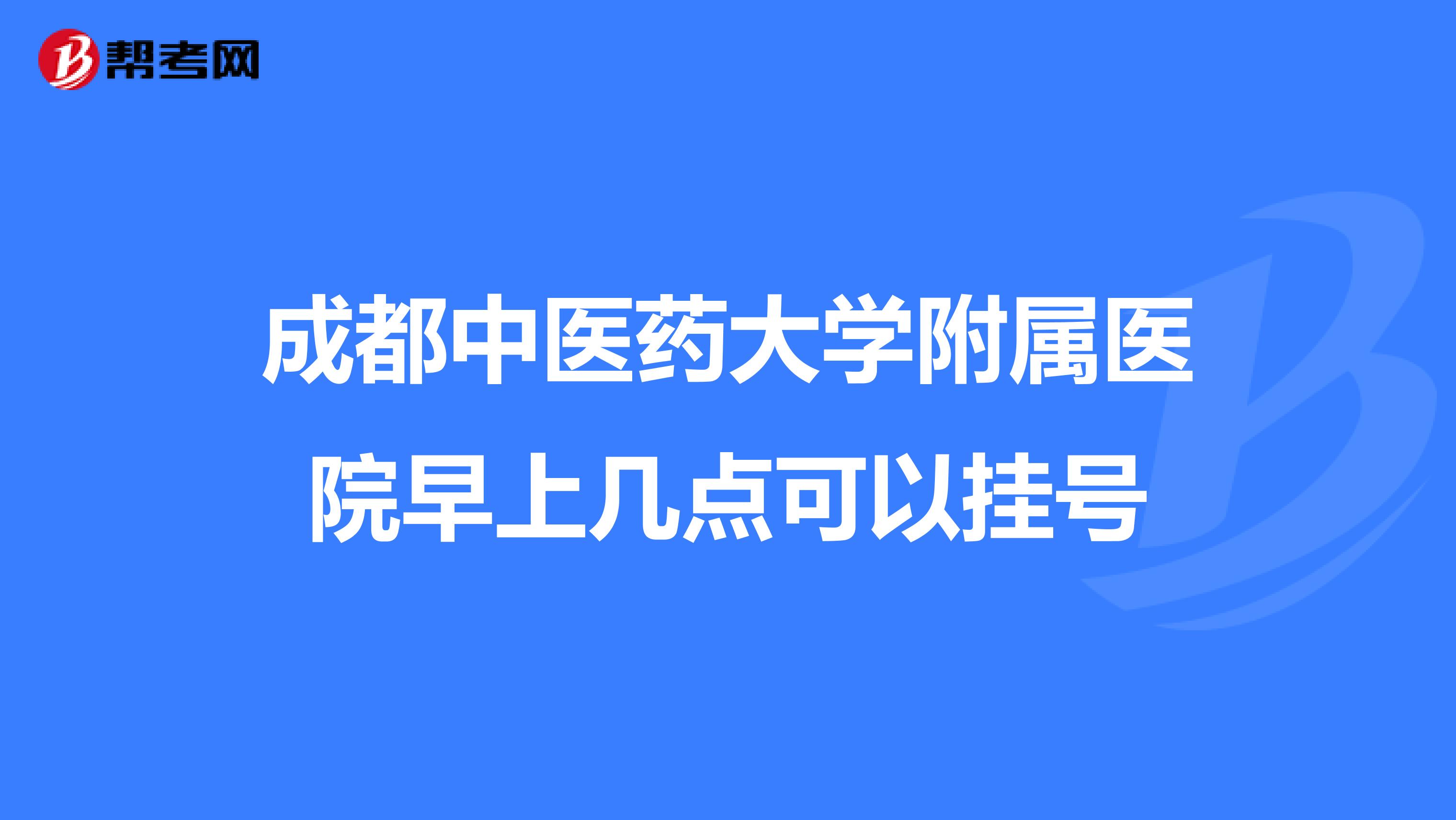 成都中医药大学附属医院早上几点可以挂号