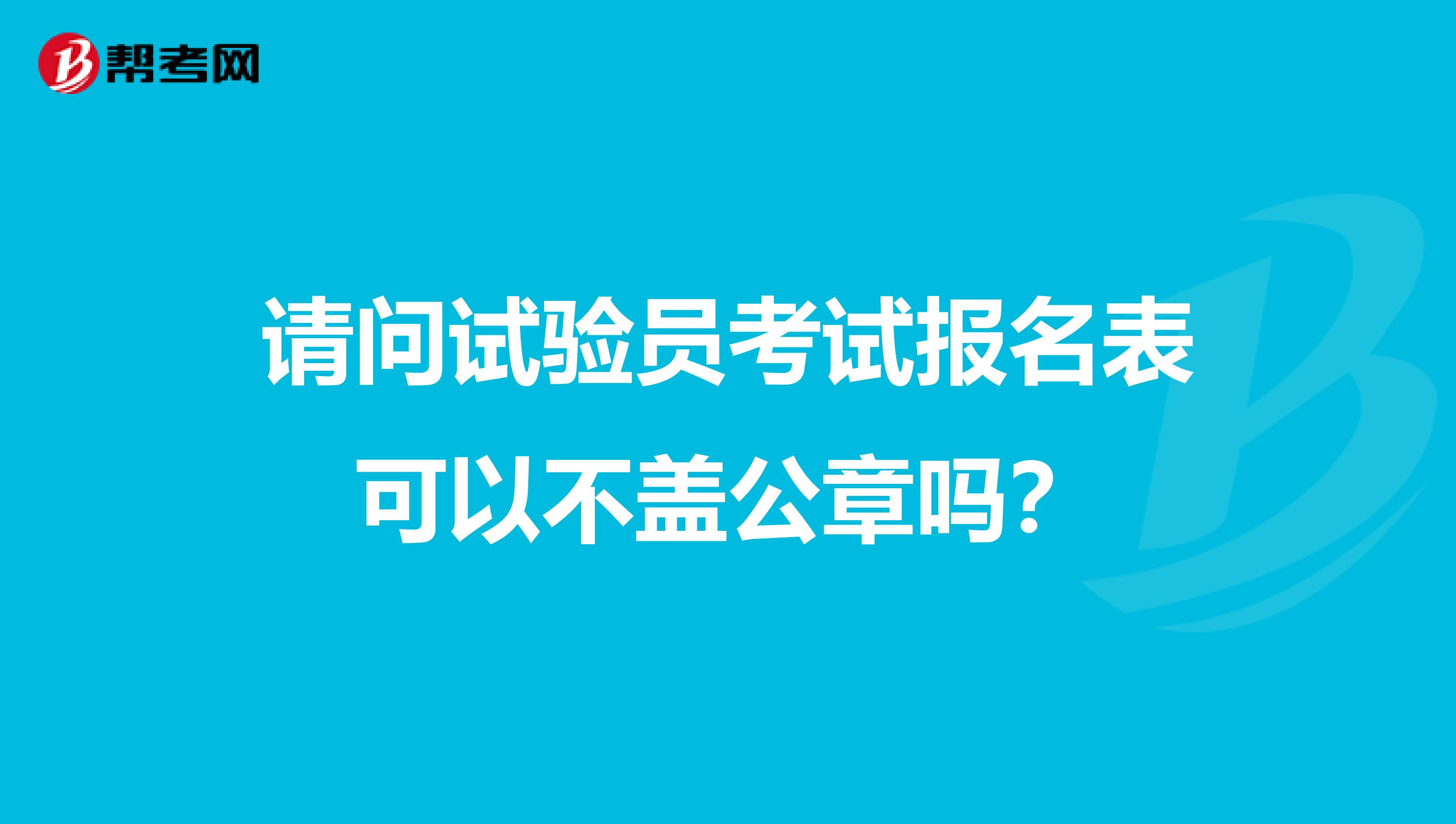 请问试验员考试报名表可以不盖公章吗?