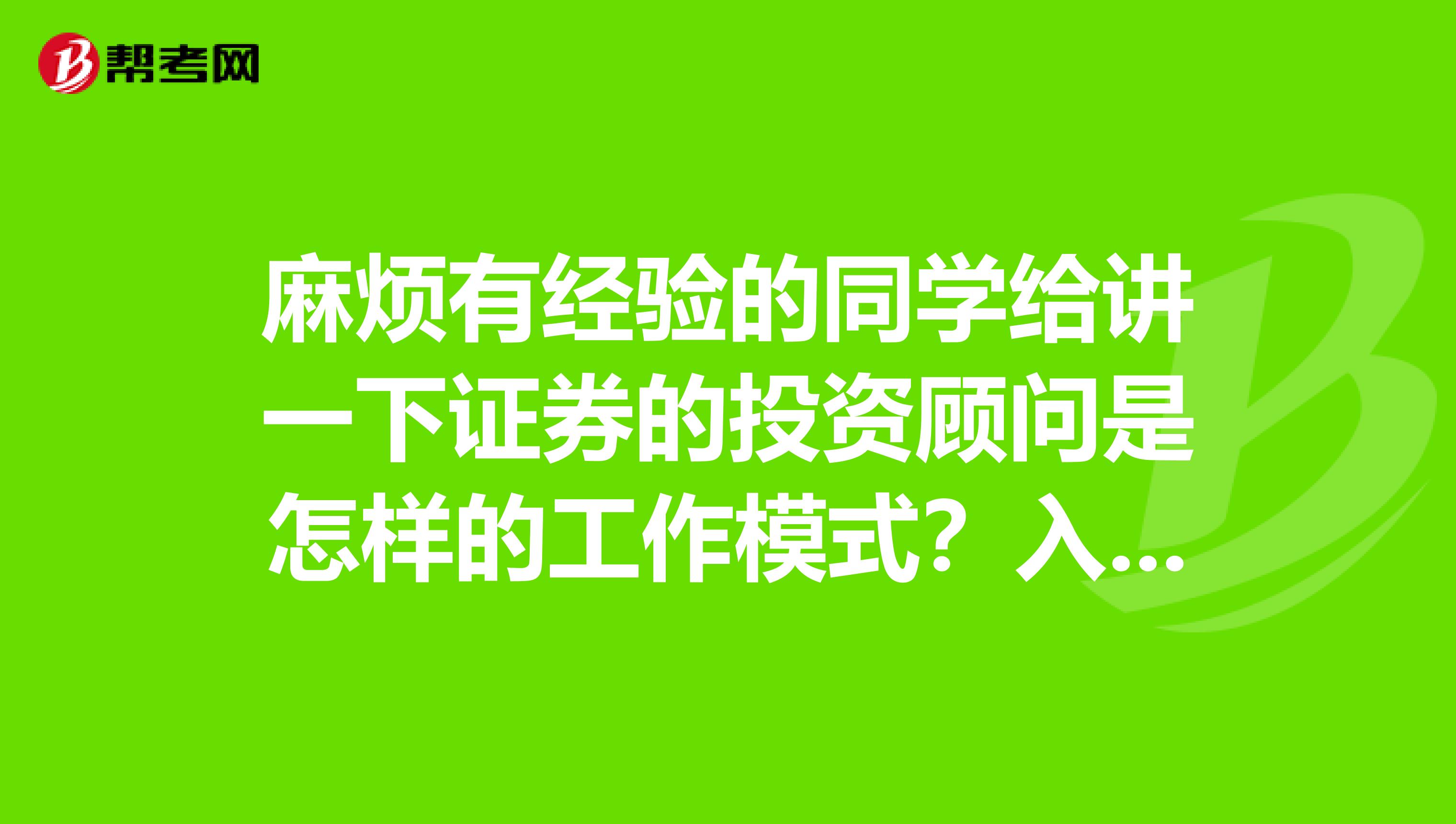 麻煩有經驗的同學給講一下證券的投資顧問是怎樣的工作模式？入行都有什么要求？好不好做？