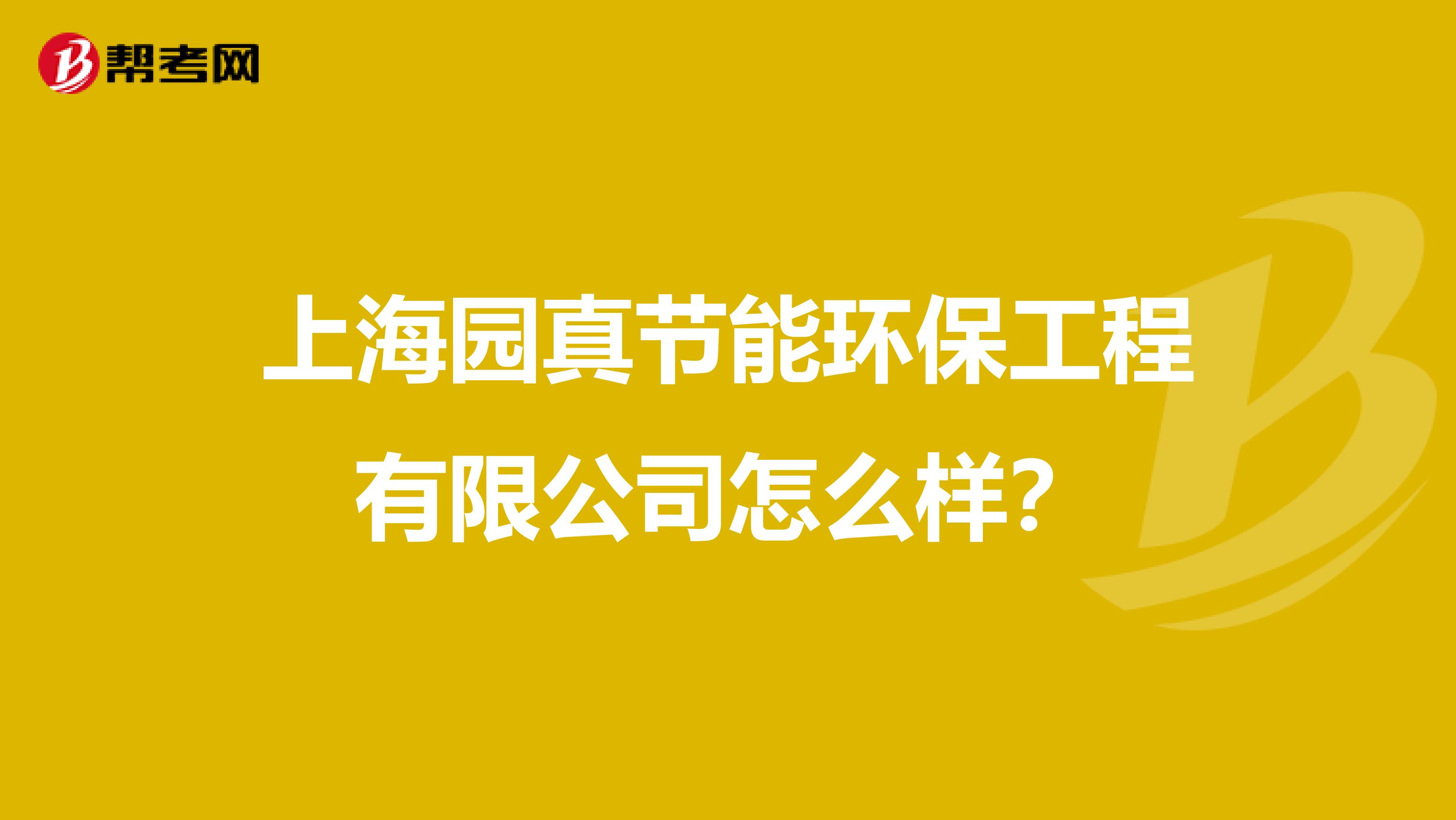 上海园真节能环保工程有限公司怎么样?