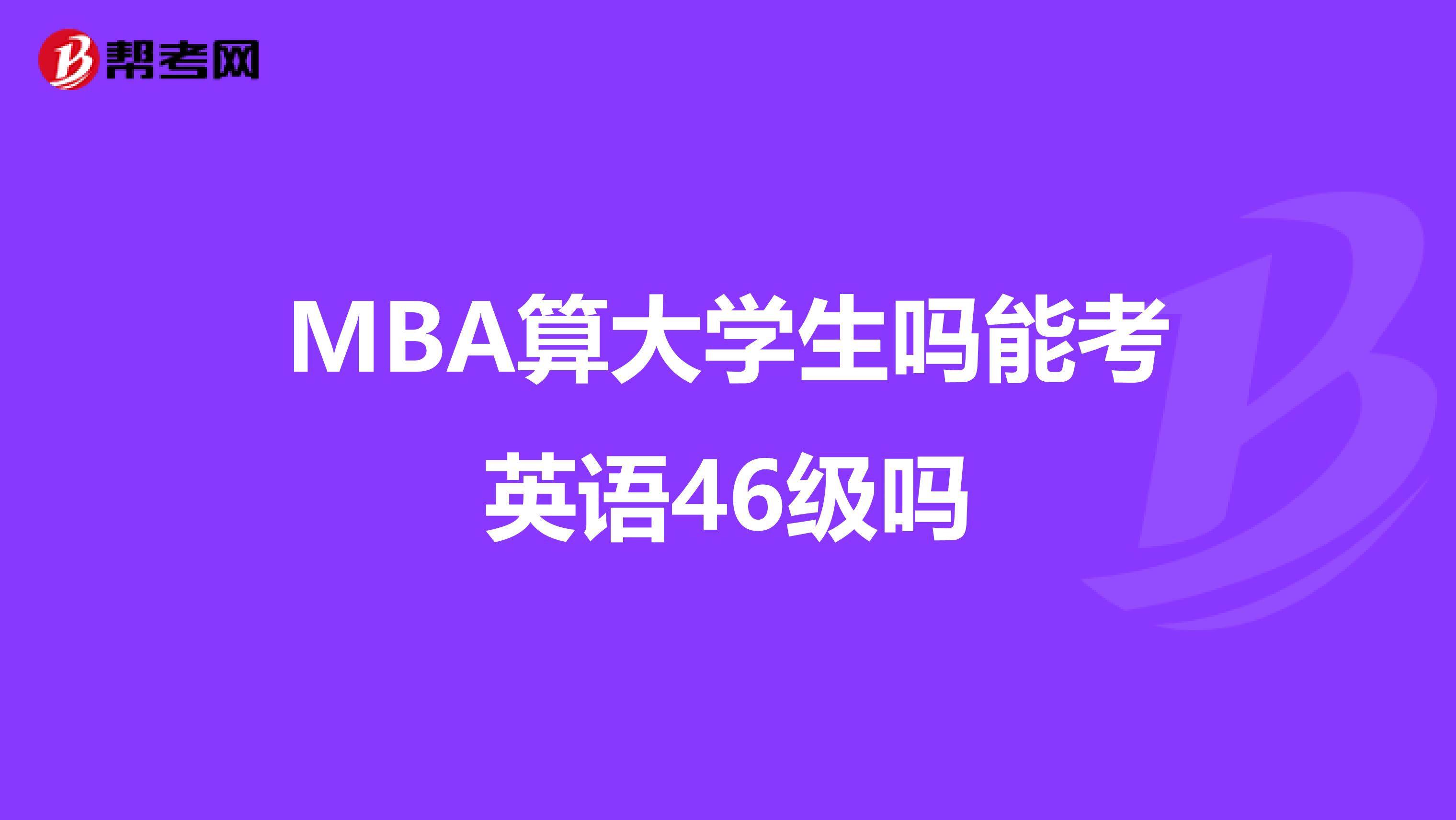 MBA算大学生吗能考英语46级吗