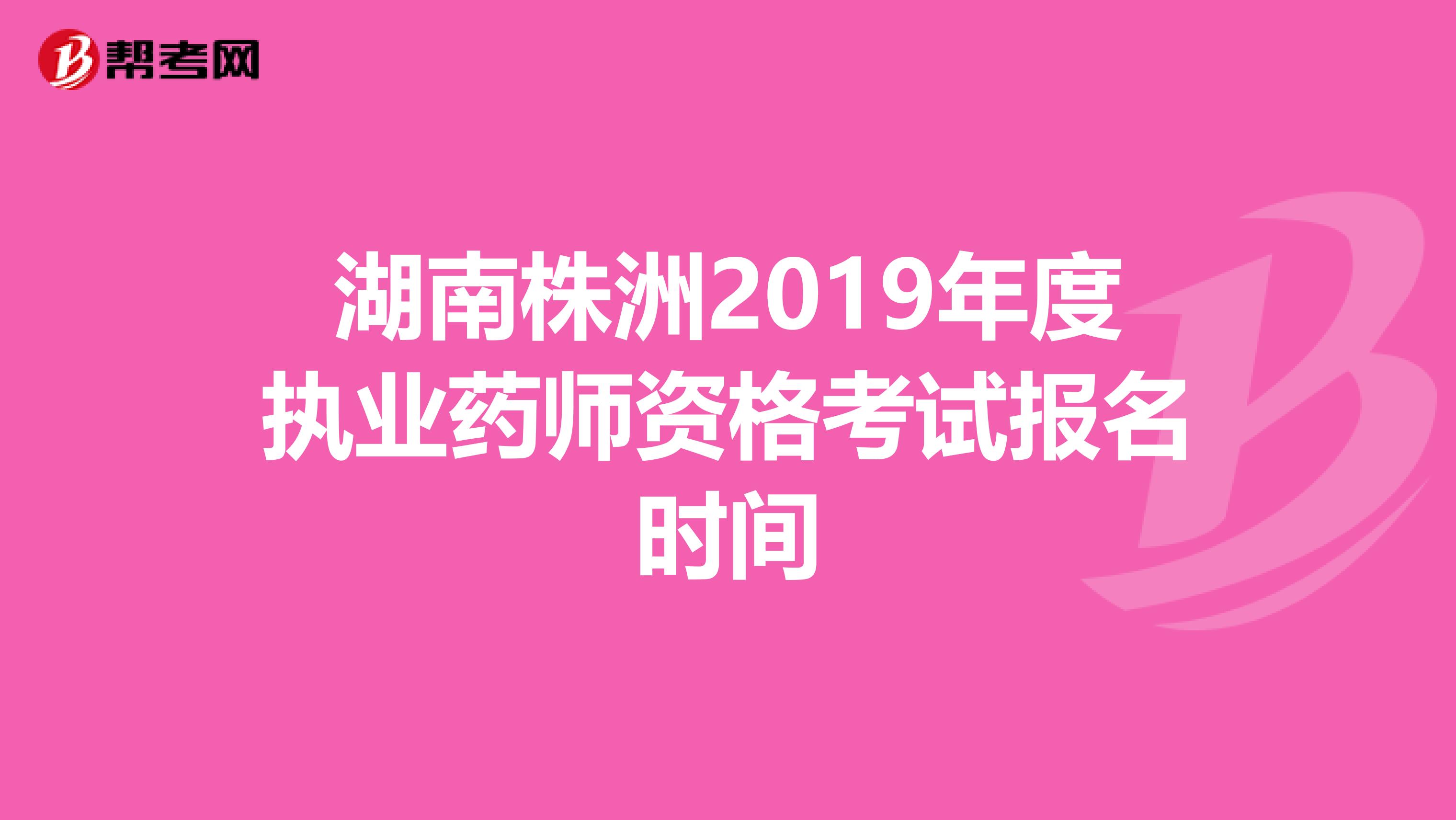 湖南株洲2019年度执业药师资格考试报名时间