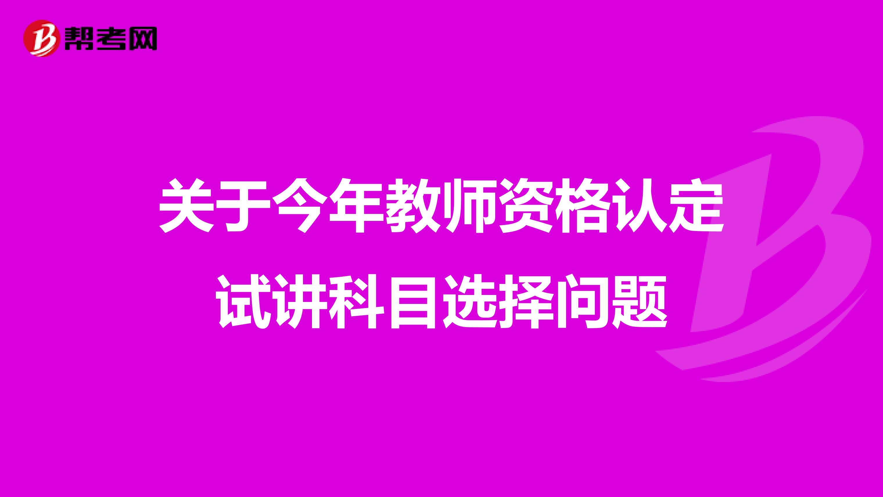 关于今年教师资格认定试讲科目选择问题