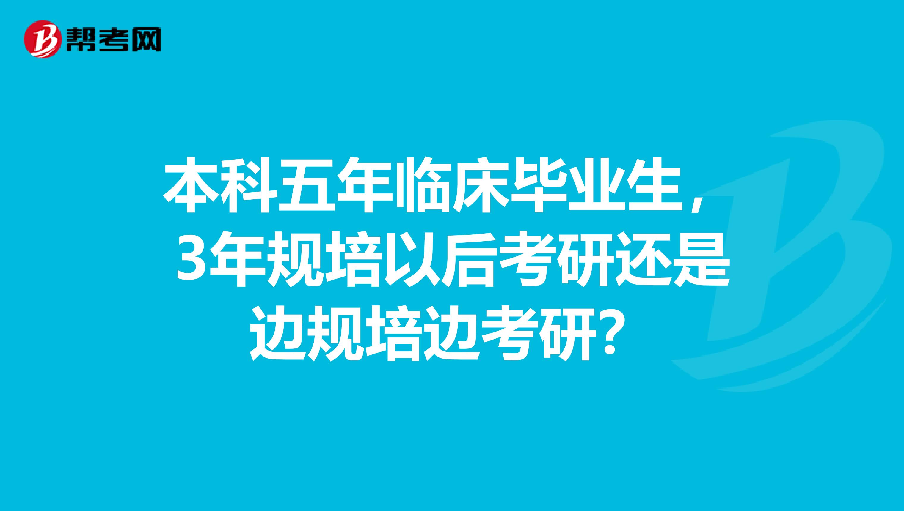 本科五年临床毕业生,3年规培以后考研还是边规培边考研?
