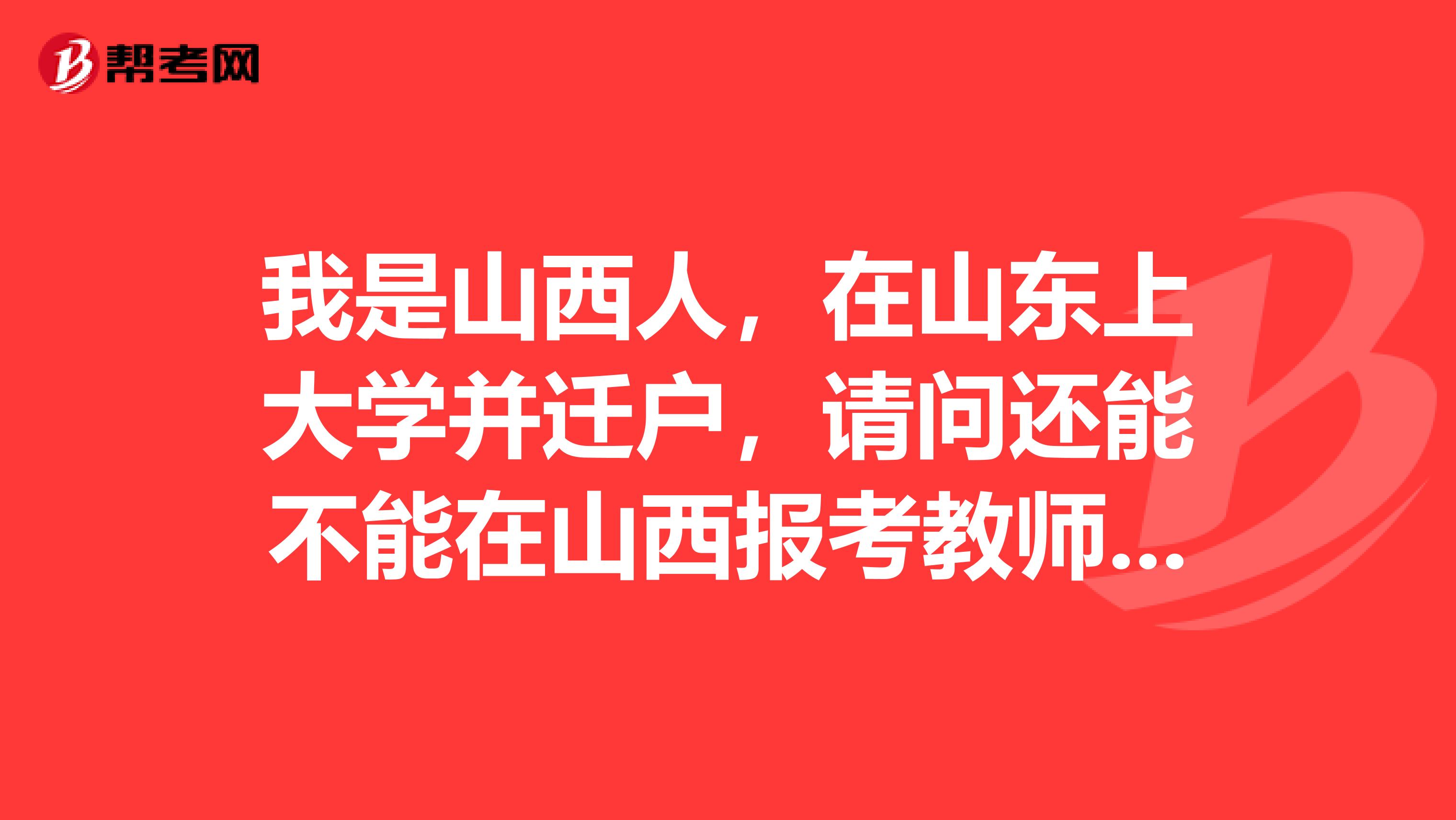 我是山西人,在山东上大学并迁户,请问还能不能在山西报考教师资格证?