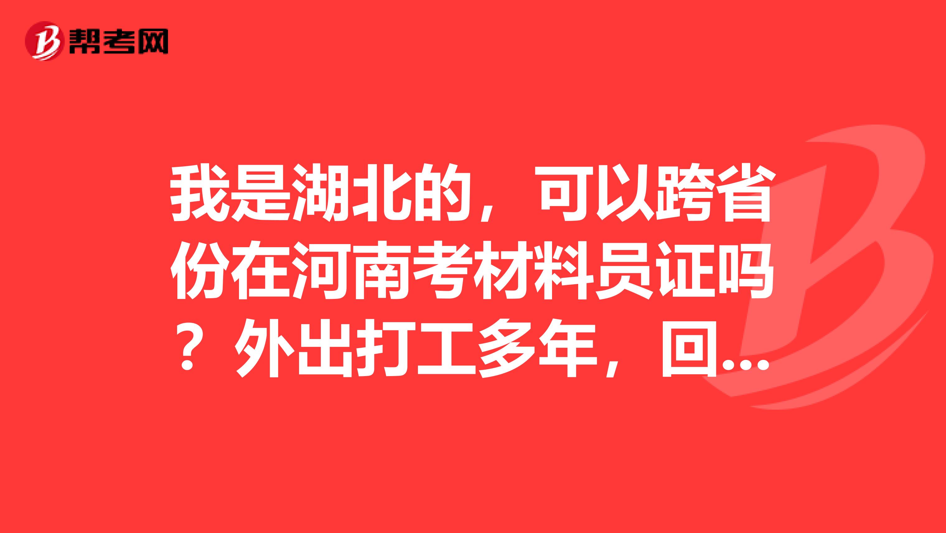 我是湖北的，可以跨省份在河南考材料員證嗎？外出打工多年，回家的時間比較少，想著直接在工作的這邊考了！