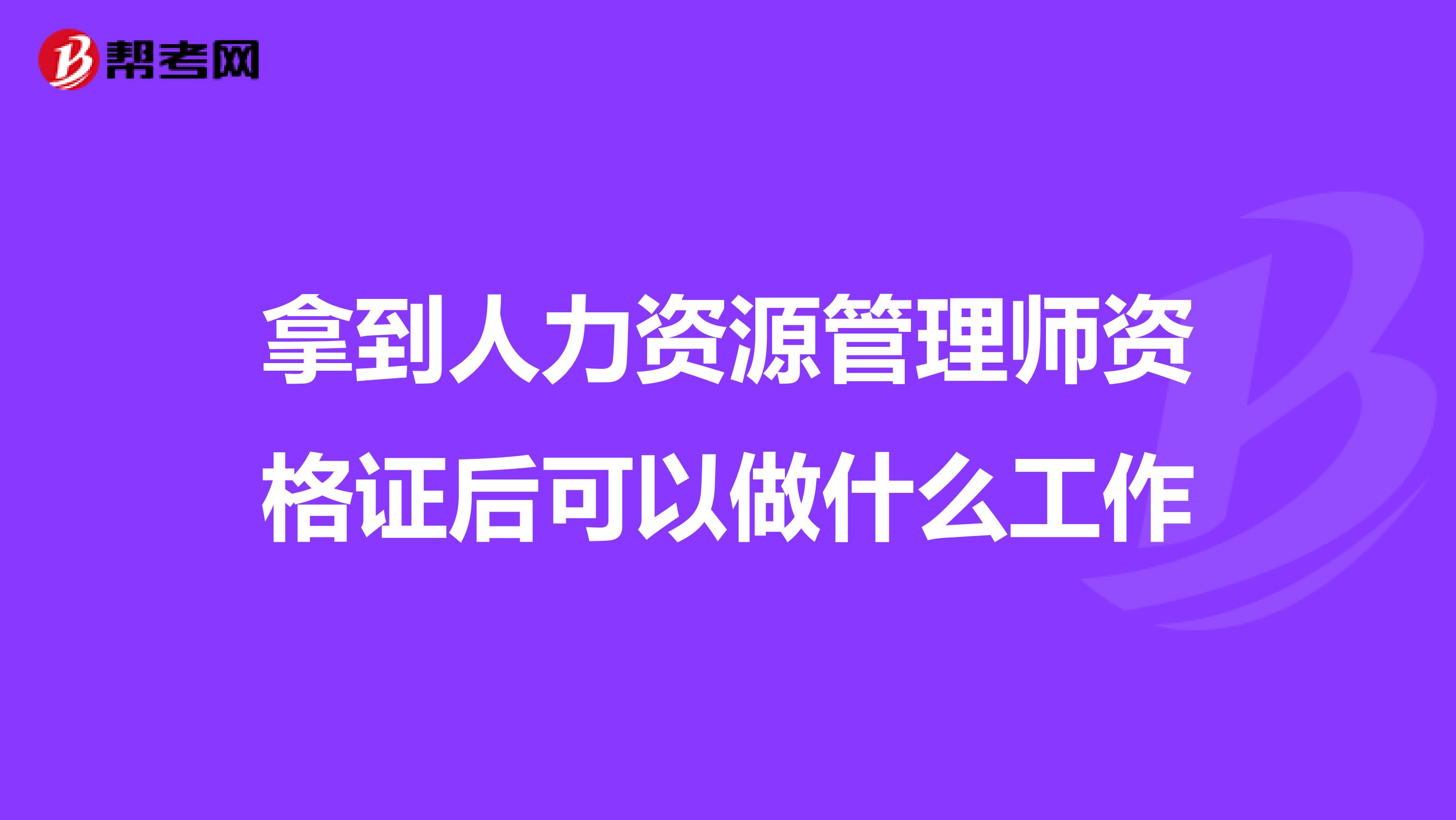 拿到人力资源管理师资格证后可以做什么工作