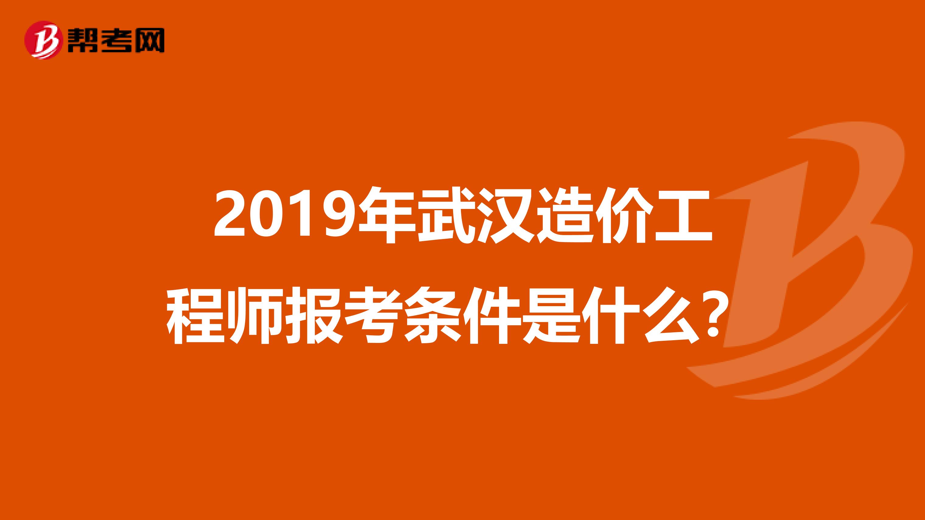 2019年武汉造价工程师报考条件是什么？