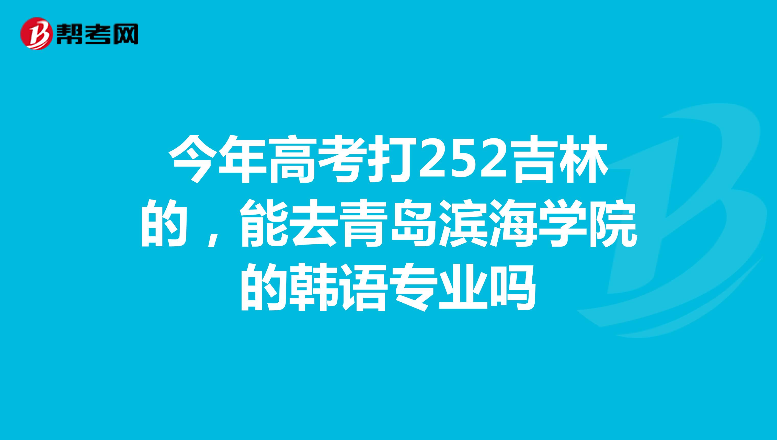 今年高考打252吉林的,能去青岛滨海学院的韩语专业吗