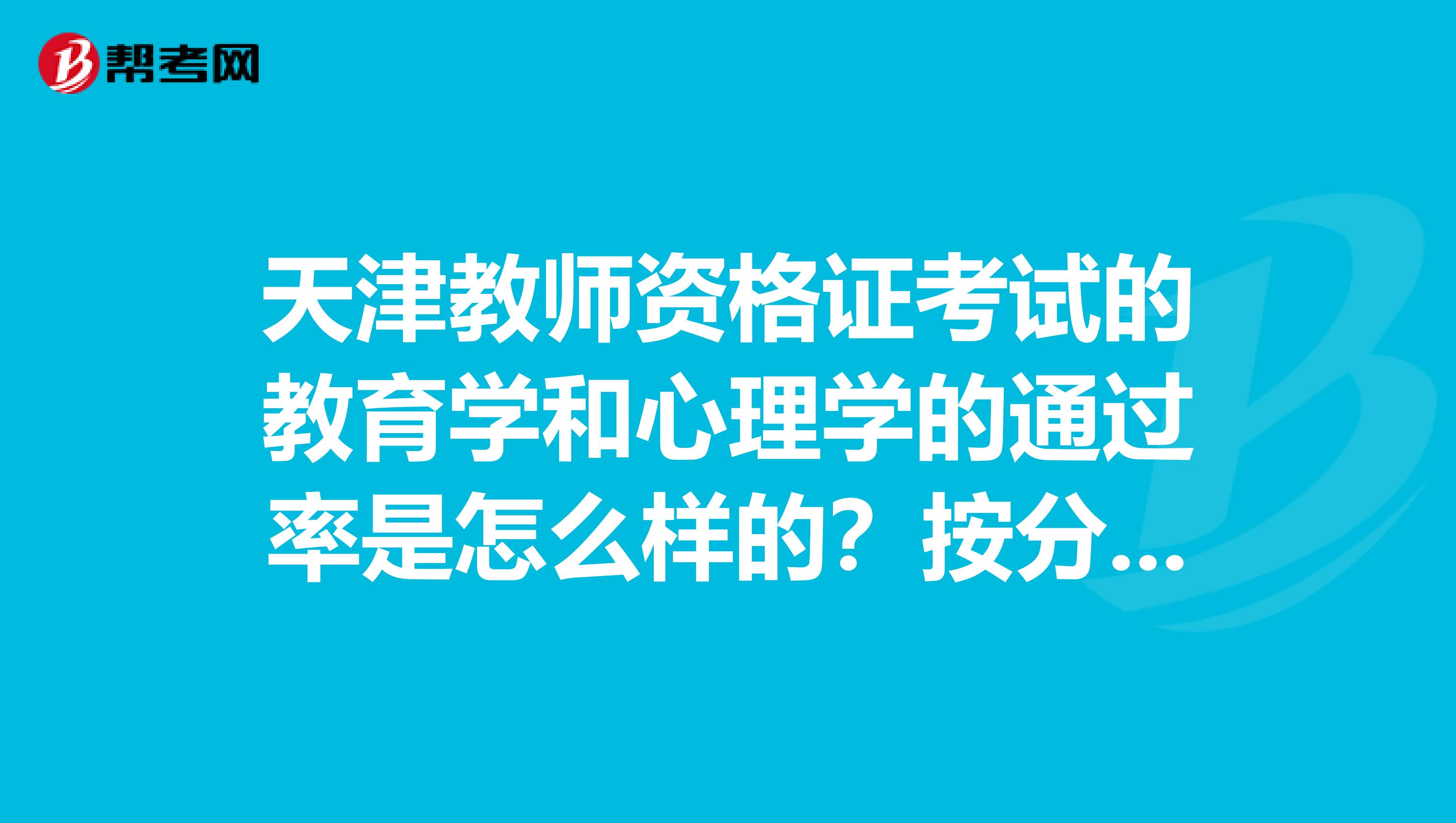天津教师资格证考试的教育学和心理学的通过率是怎么样的?按分数还是比例?
