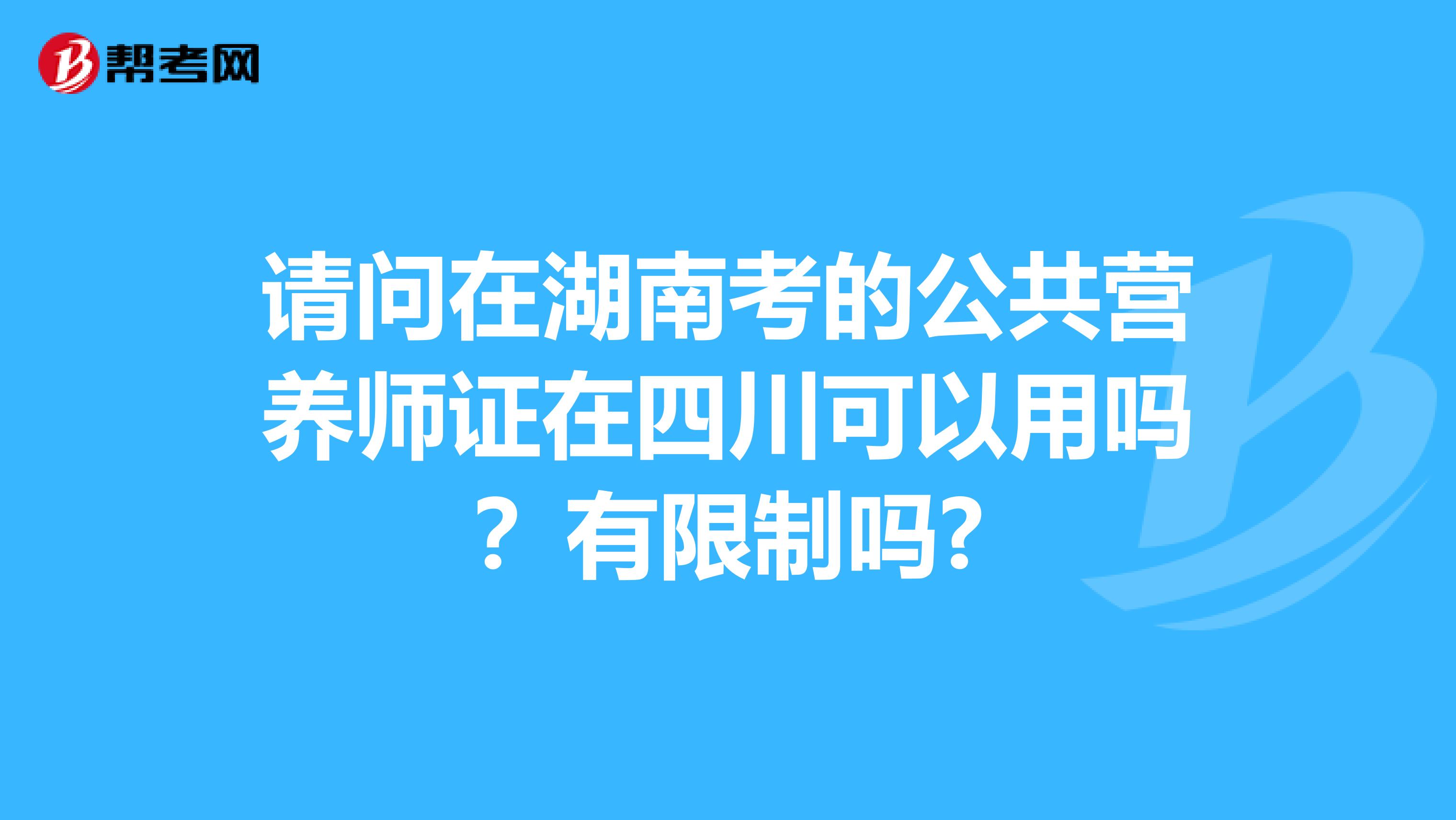 请问在湖南考的公共营养师证在四川可以用吗？有限制吗?