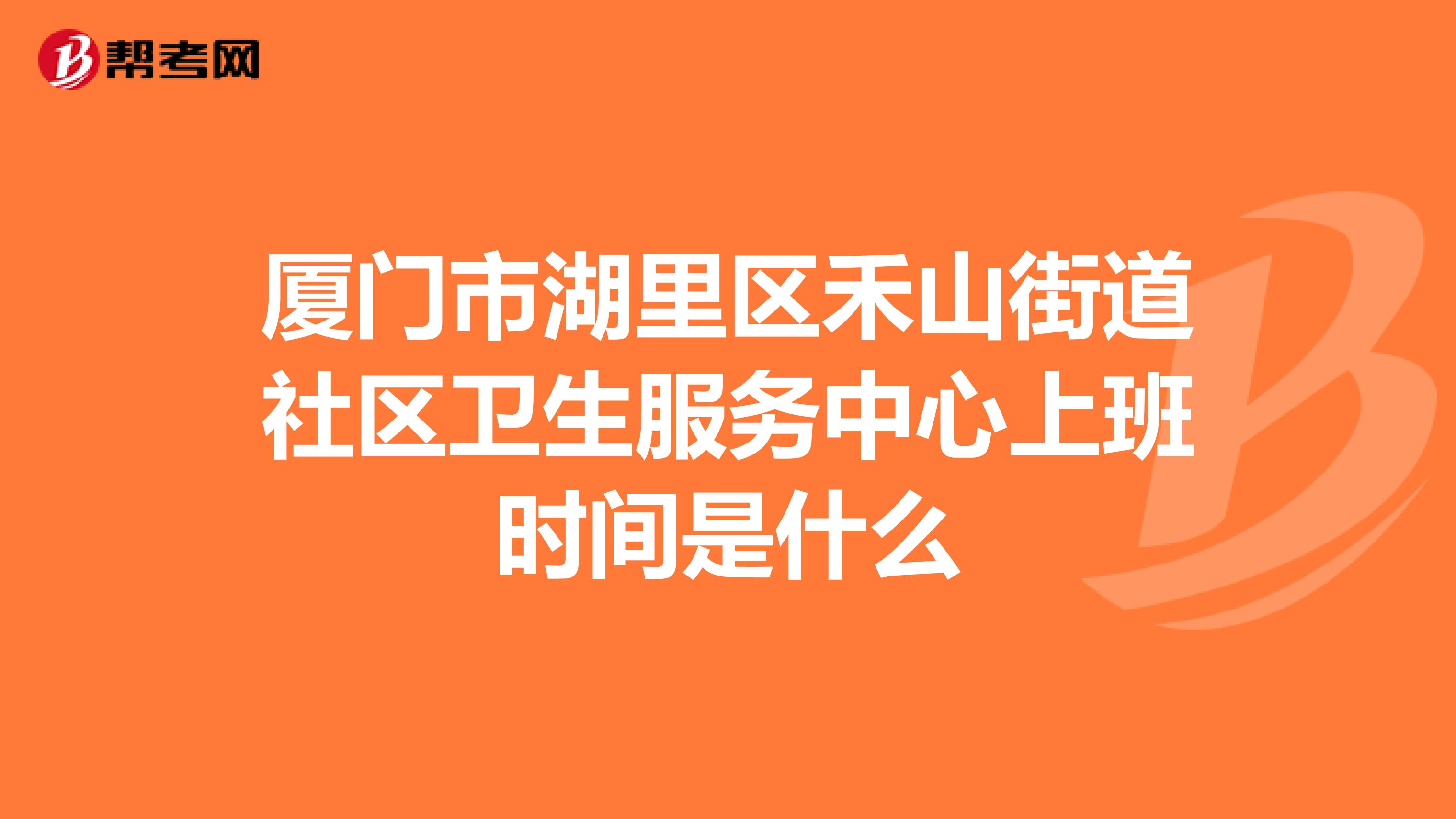 厦门市湖里区禾山街道社区卫生服务中心上班时间是什么