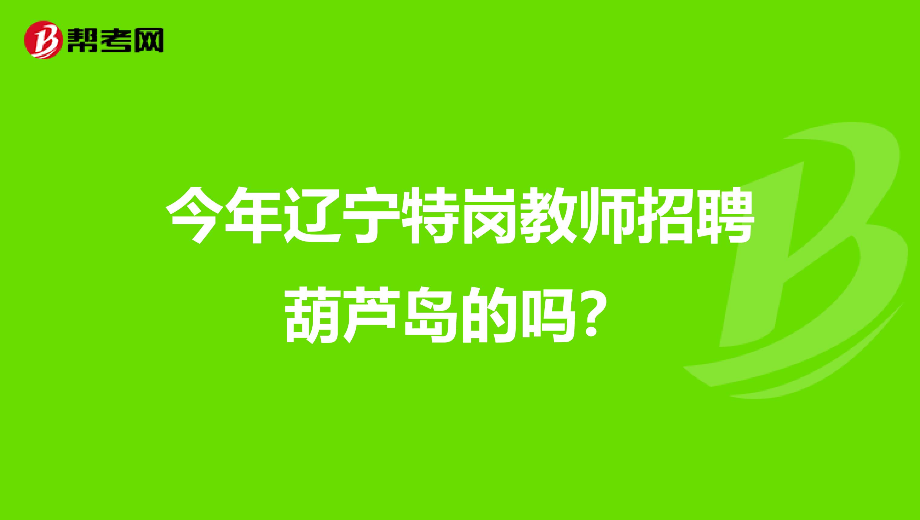 今年遼寧特崗教師招聘葫蘆島的嗎？