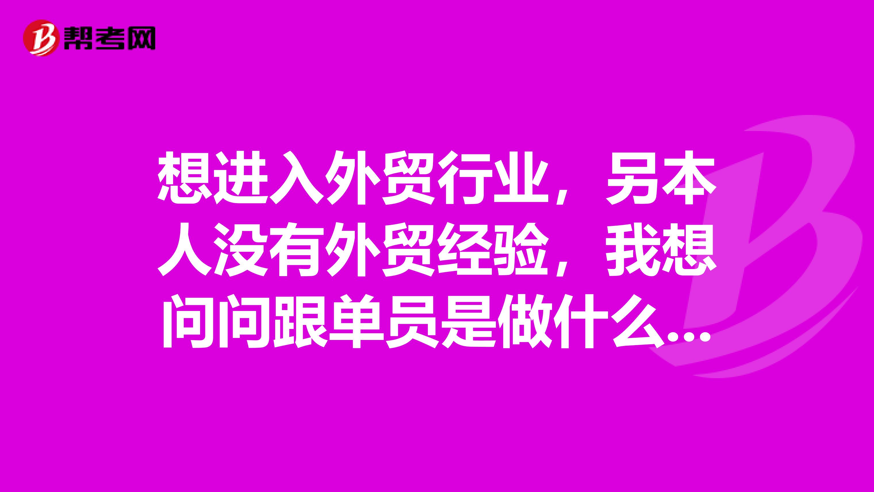 想进入外贸行业,另本人没有外贸经验,我想问问跟单员是做什么的?