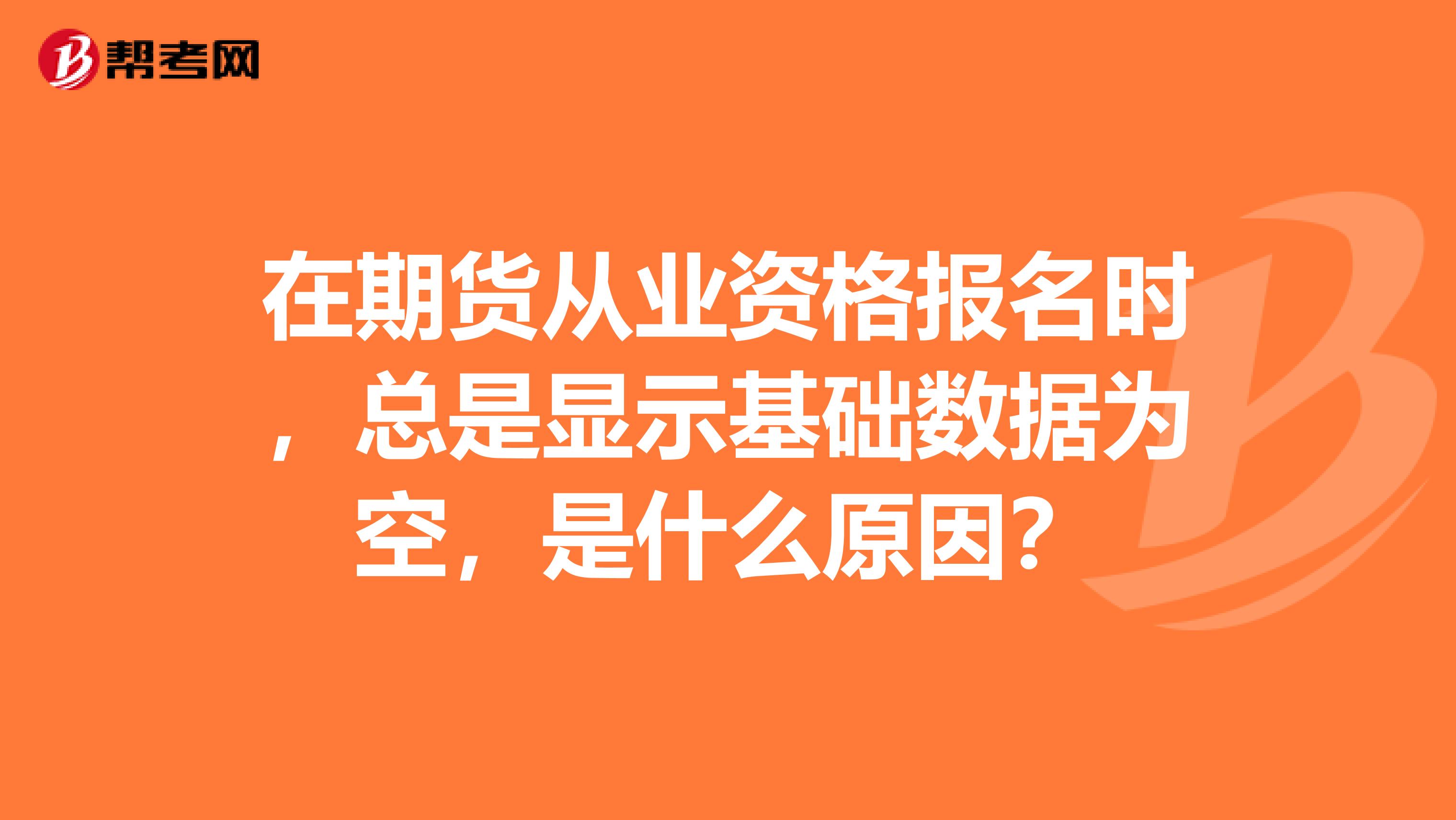 在期货从业资格报名时，总是显示基础数据为空，是什么原因？