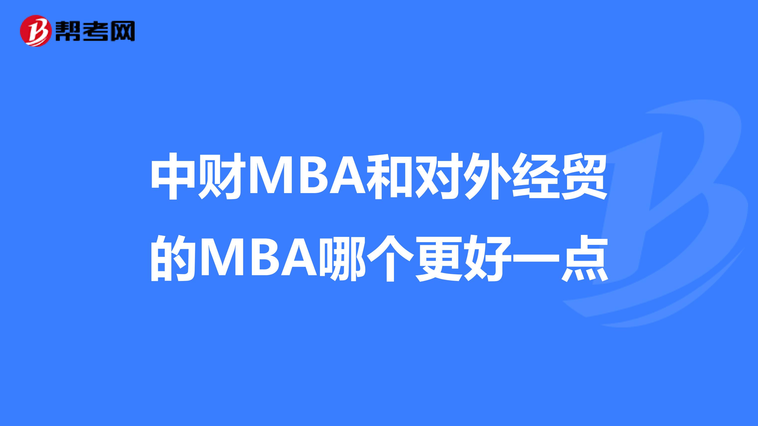 中財(cái)MBA和對(duì)外經(jīng)貿(mào)的MBA哪個(gè)更好一點(diǎn)