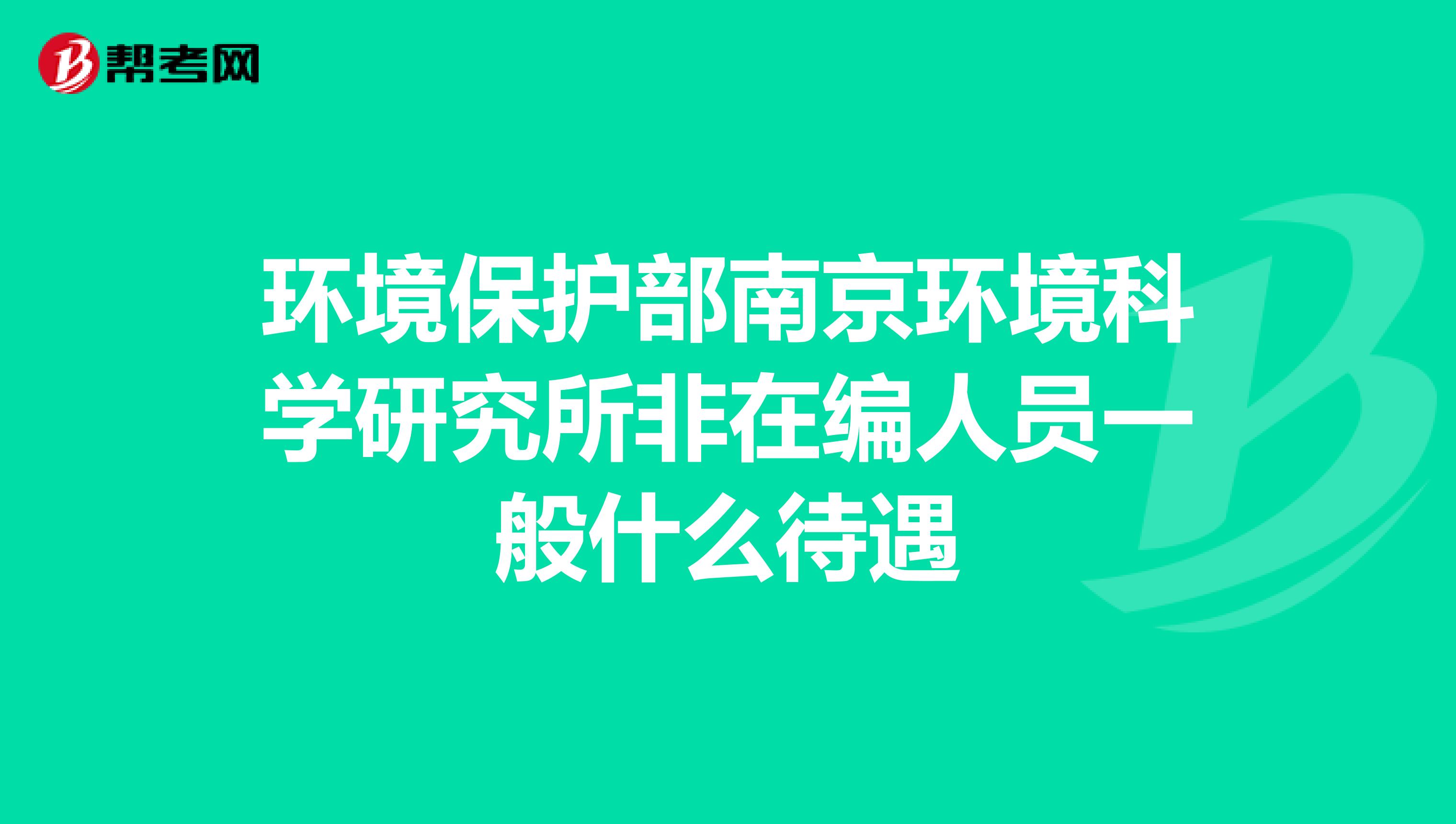 环境保护部南京环境科学研究所非在编人员一般什么待遇