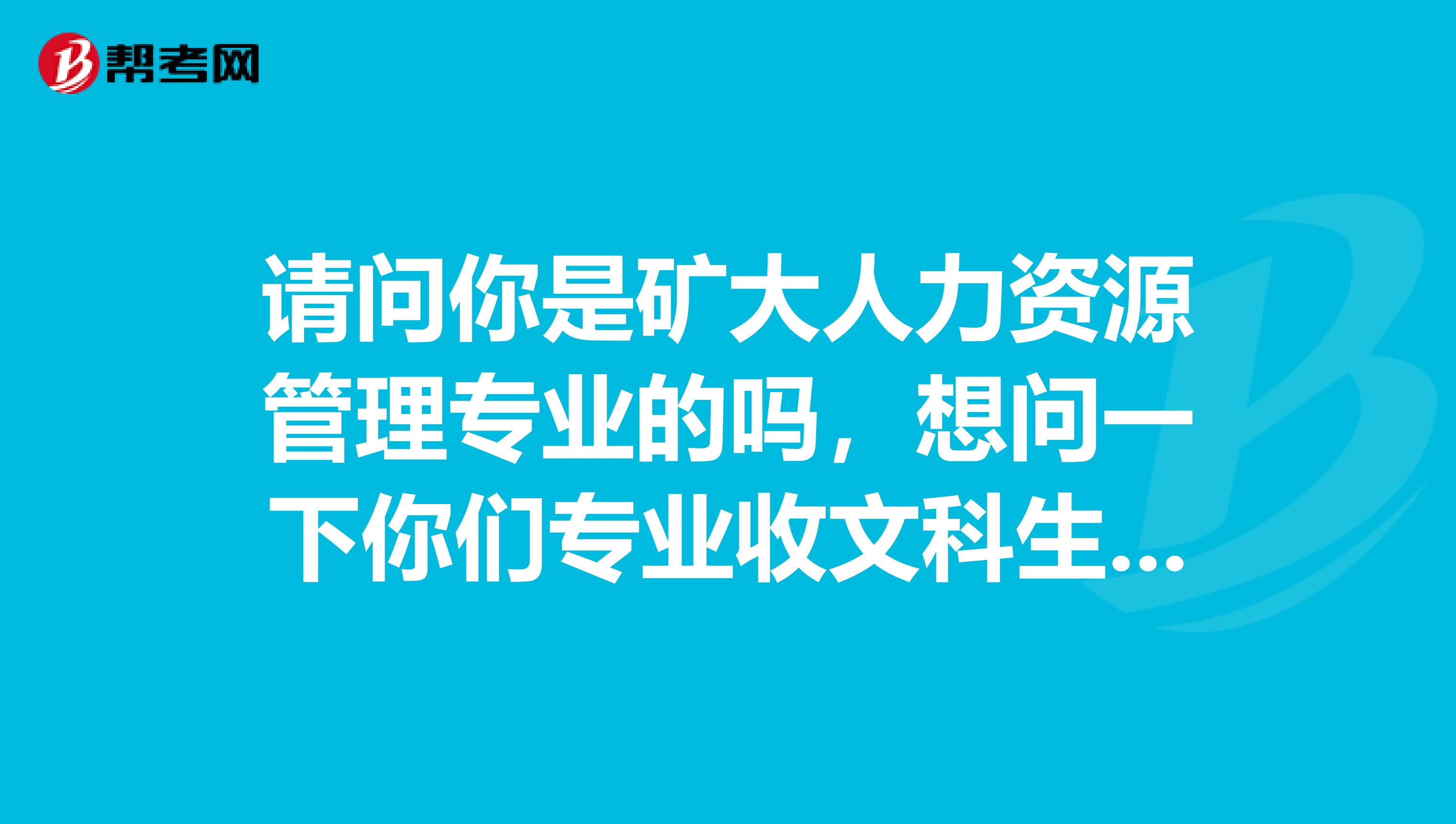 请问你是矿大人力资源管理专业的吗，想问一下你们专业收文科生嘛，怎么样啊